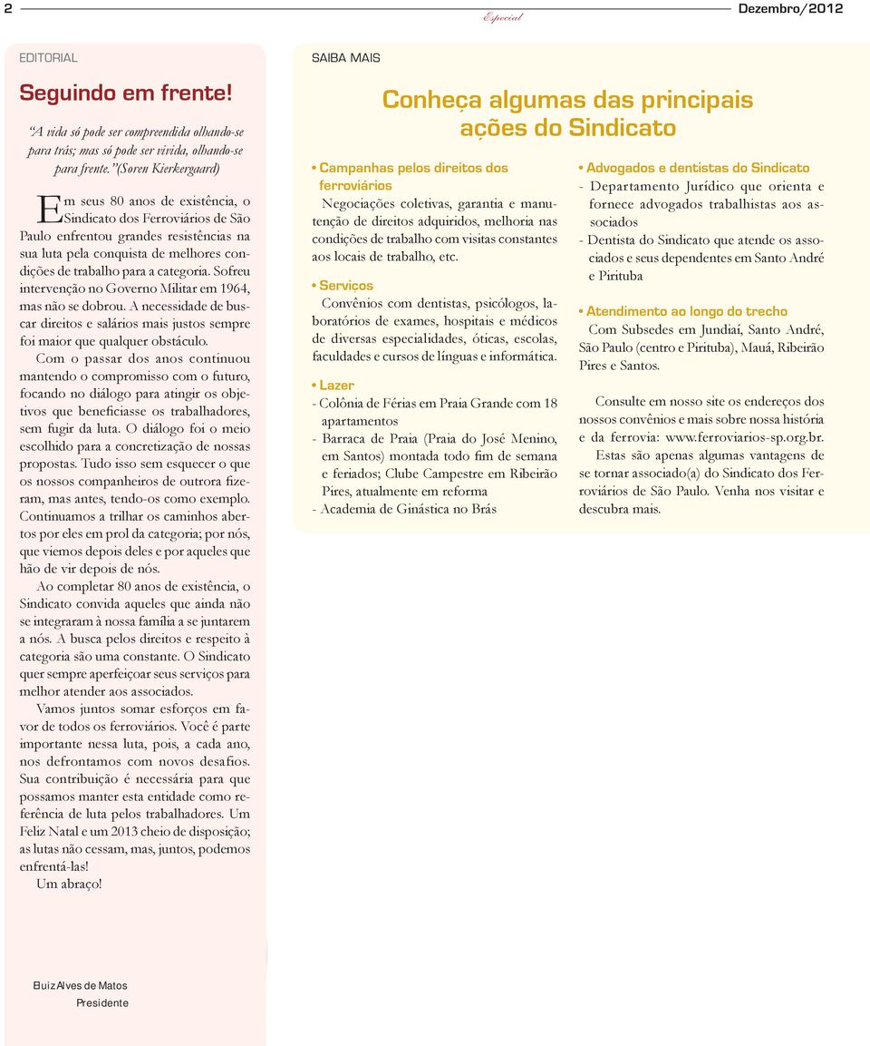 categoria. Sofreu intervenção no Governo Militar em 1964, mas não se dobrou. A necessidade de buscar direitos e salários mais justos sempre foi maior que qualquer obstáculo.