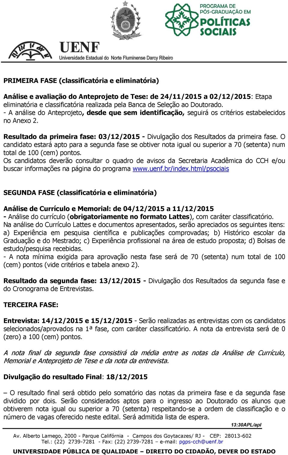 O candidato estará apto para a segunda fase se obtiver nota igual ou superior a 70 (setenta) num total de 100 (cem) pontos.