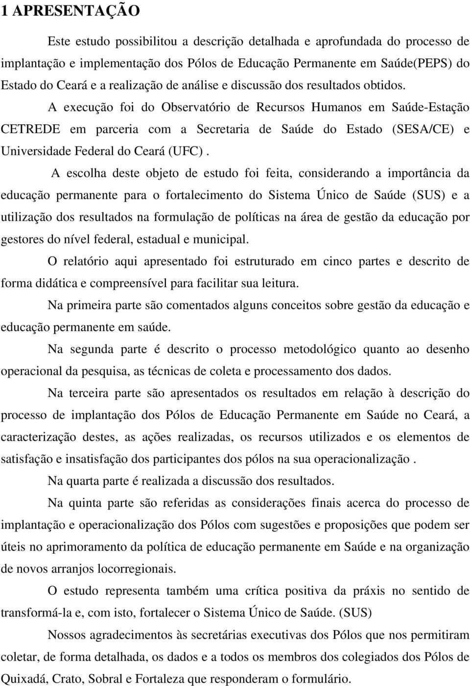 A execução foi do Observatório de Recursos Humanos em SaúdeEstação CETREDE em parceria com a Secretaria de Saúde do Estado (SESA/CE) e Universidade Federal do Ceará (UFC).