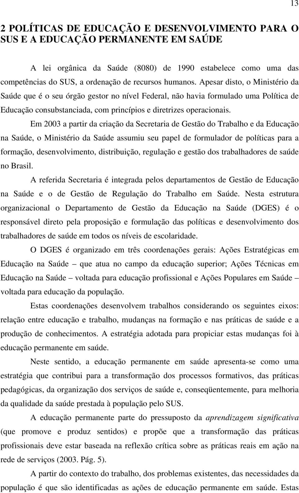 Em 2003 a partir da criação da Secretaria de Gestão do Trabalho e da Educação na Saúde, o Ministério da Saúde assumiu seu papel de formulador de políticas para a formação, desenvolvimento,