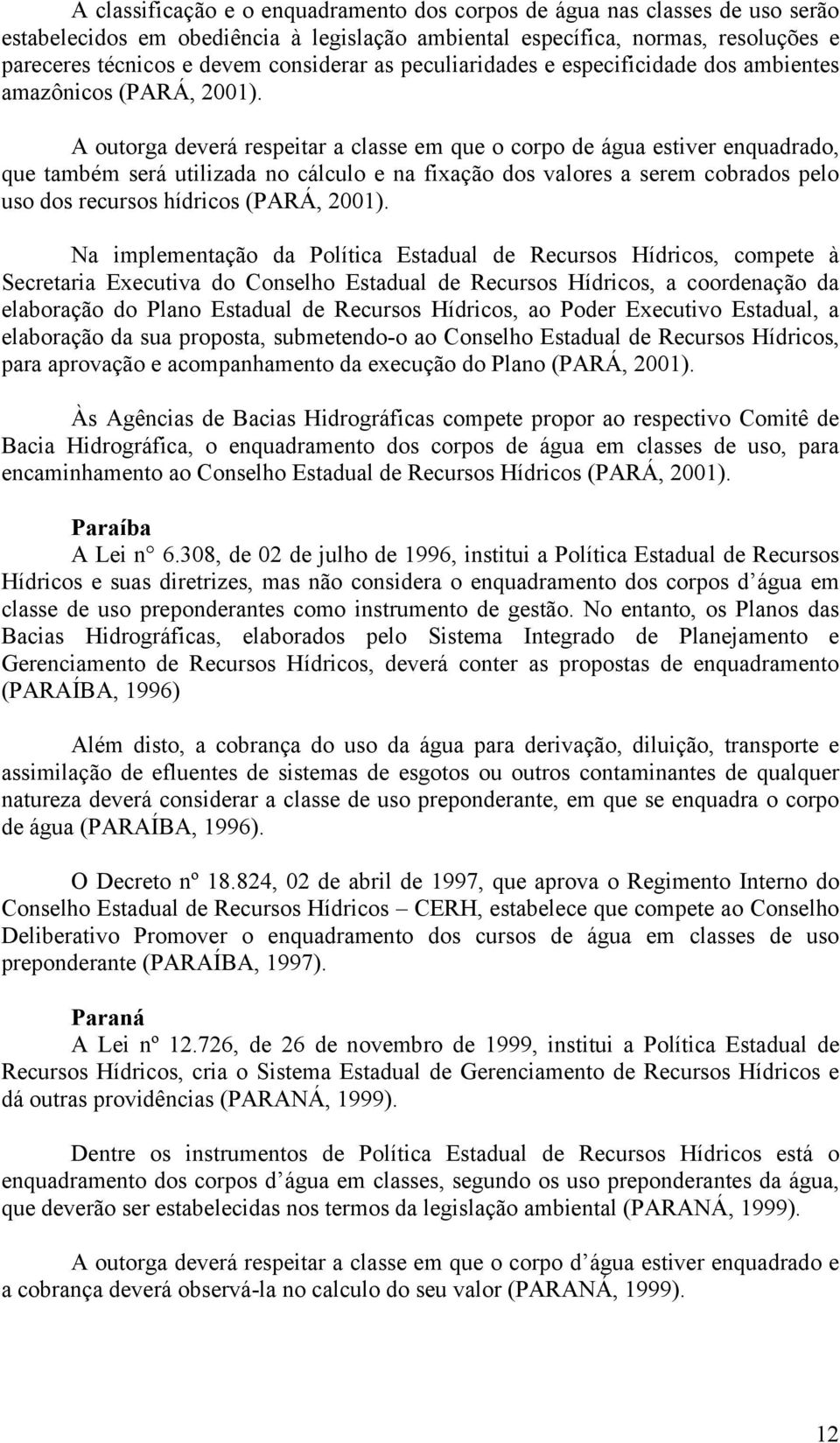 A outorga deverá respeitar a classe em que o corpo de água estiver enquadrado, que também será utilizada no cálculo e na fixação dos valores a serem cobrados pelo uso dos recursos hídricos (PARÁ,