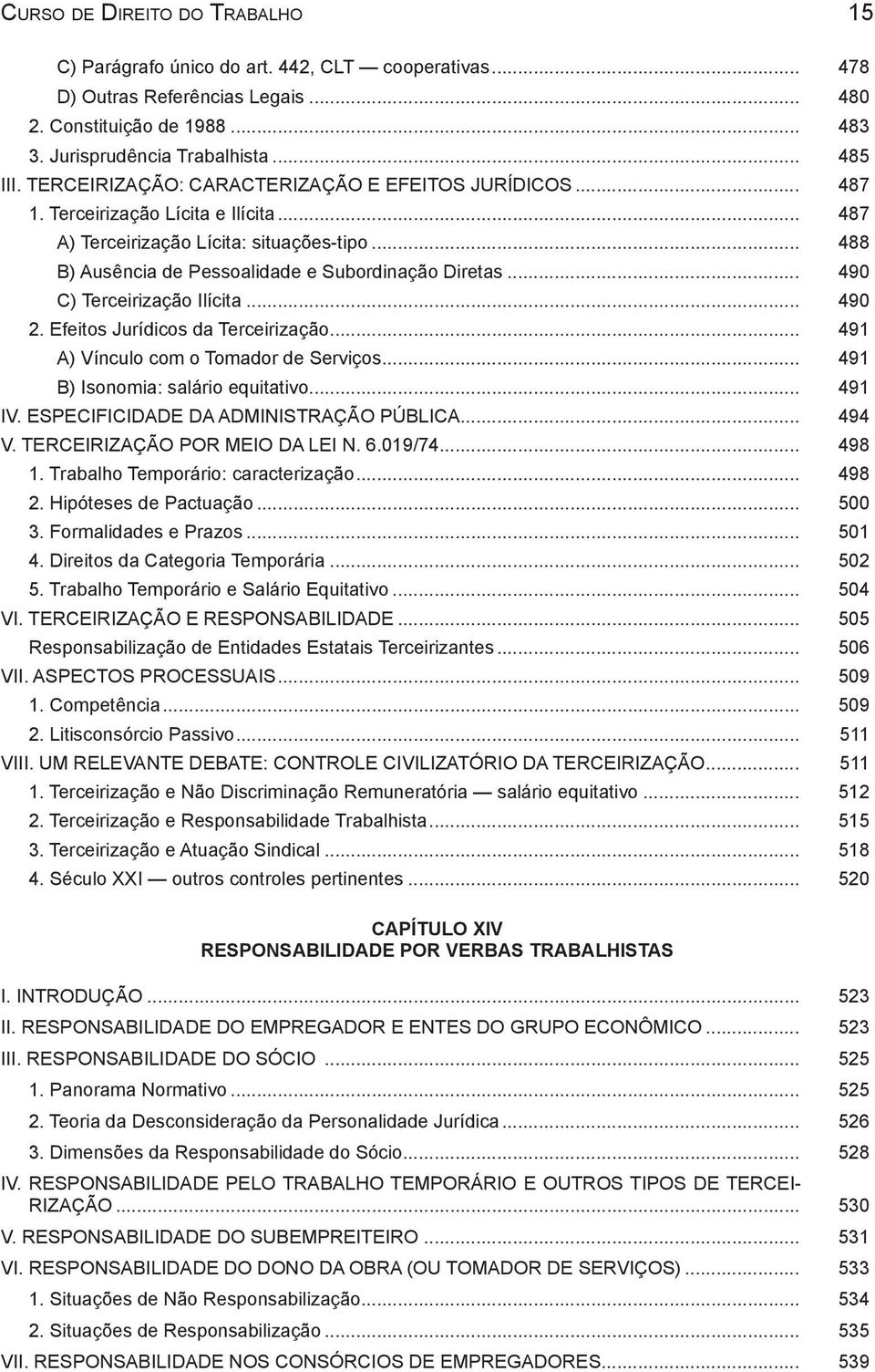 .. 490 C) Terceirização Ilícita... 490 2. Efeitos Jurídicos da Terceirização... 491 A) Vínculo com o Tomador de Serviços... 491 B) Isonomia: salário equitativo... 491 IV.