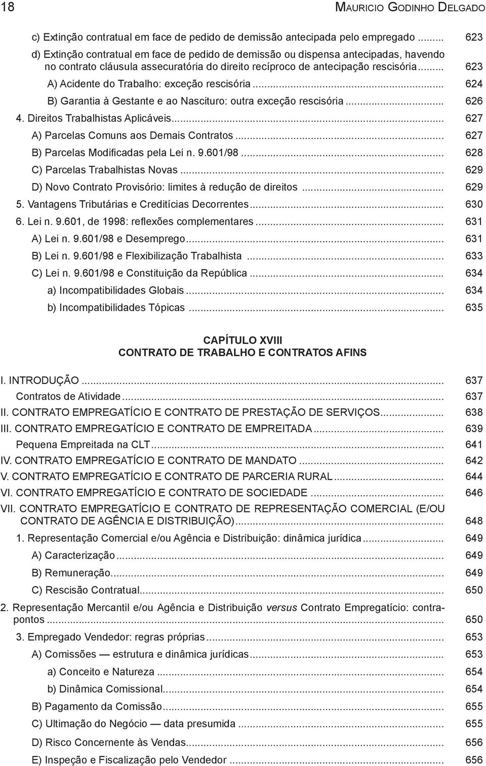 .. 623 A) Acidente do Trabalho: exceção rescisória... 624 B) Garantia à Gestante e ao Nascituro: outra exceção rescisória... 626 4. Direitos Trabalhistas Aplicáveis.