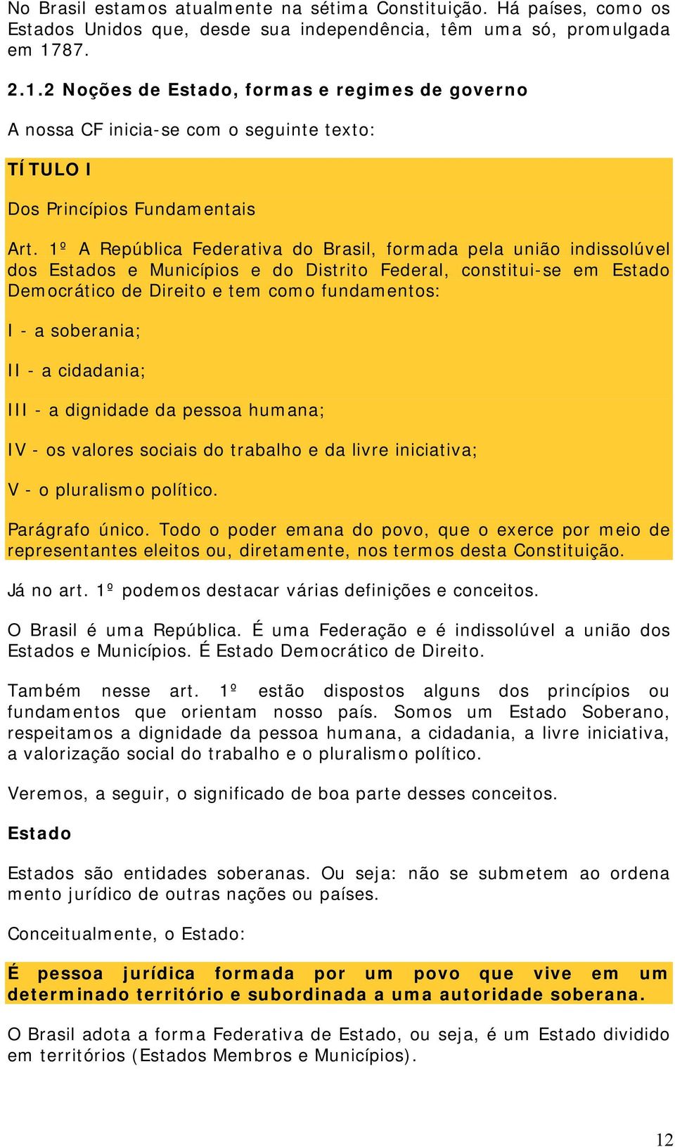 1º A República Federativa do Brasil, formada pela união indissolúvel dos Estados e Municípios e do Distrito Federal, constitui-se em Estado Democrático de Direito e tem como fundamentos: I - a