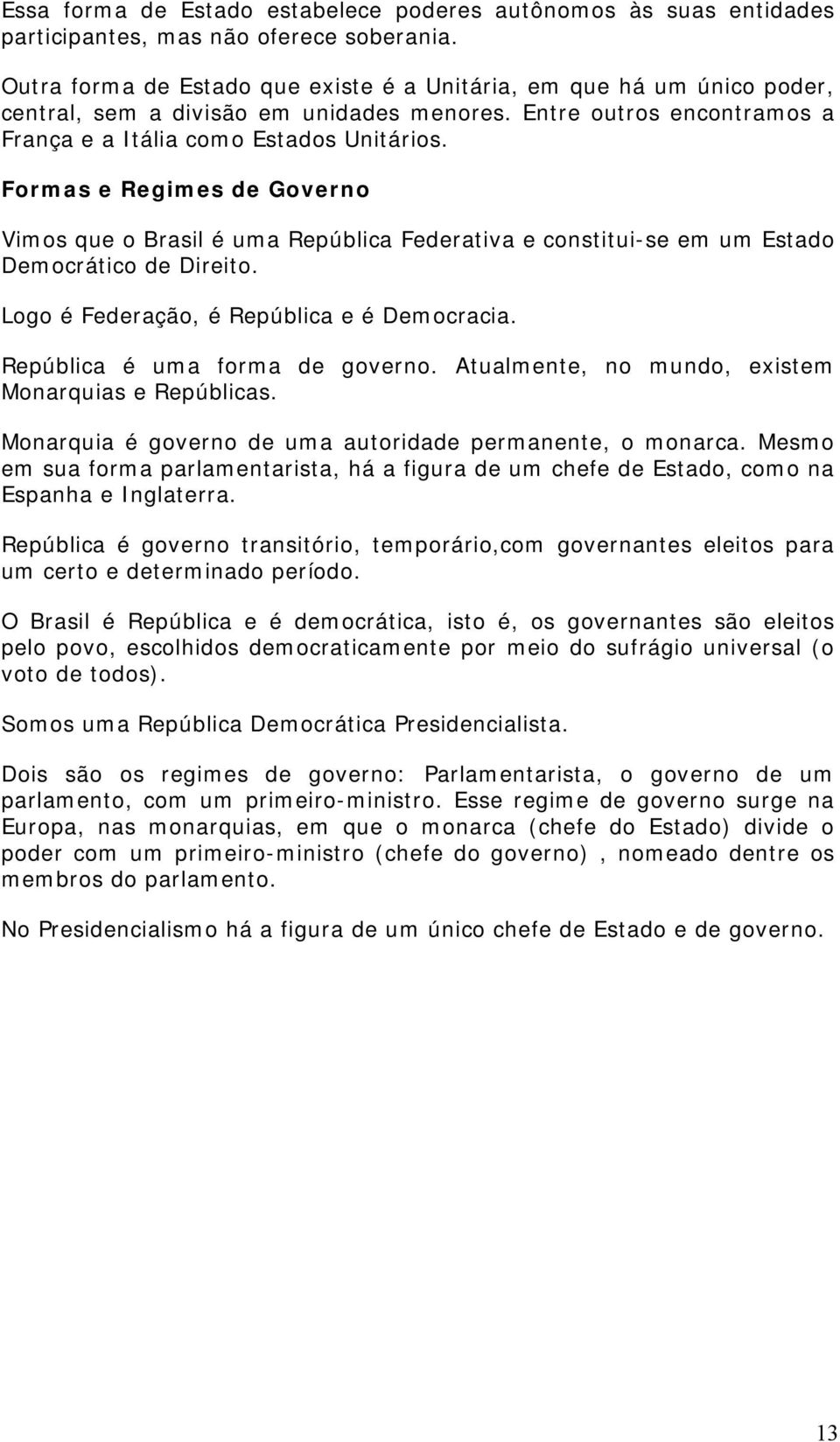 Formas e Regimes de Governo Vimos que o Brasil é uma República Federativa e constitui-se em um Estado Democrático de Direito. Logo é Federação, é República e é Democracia.