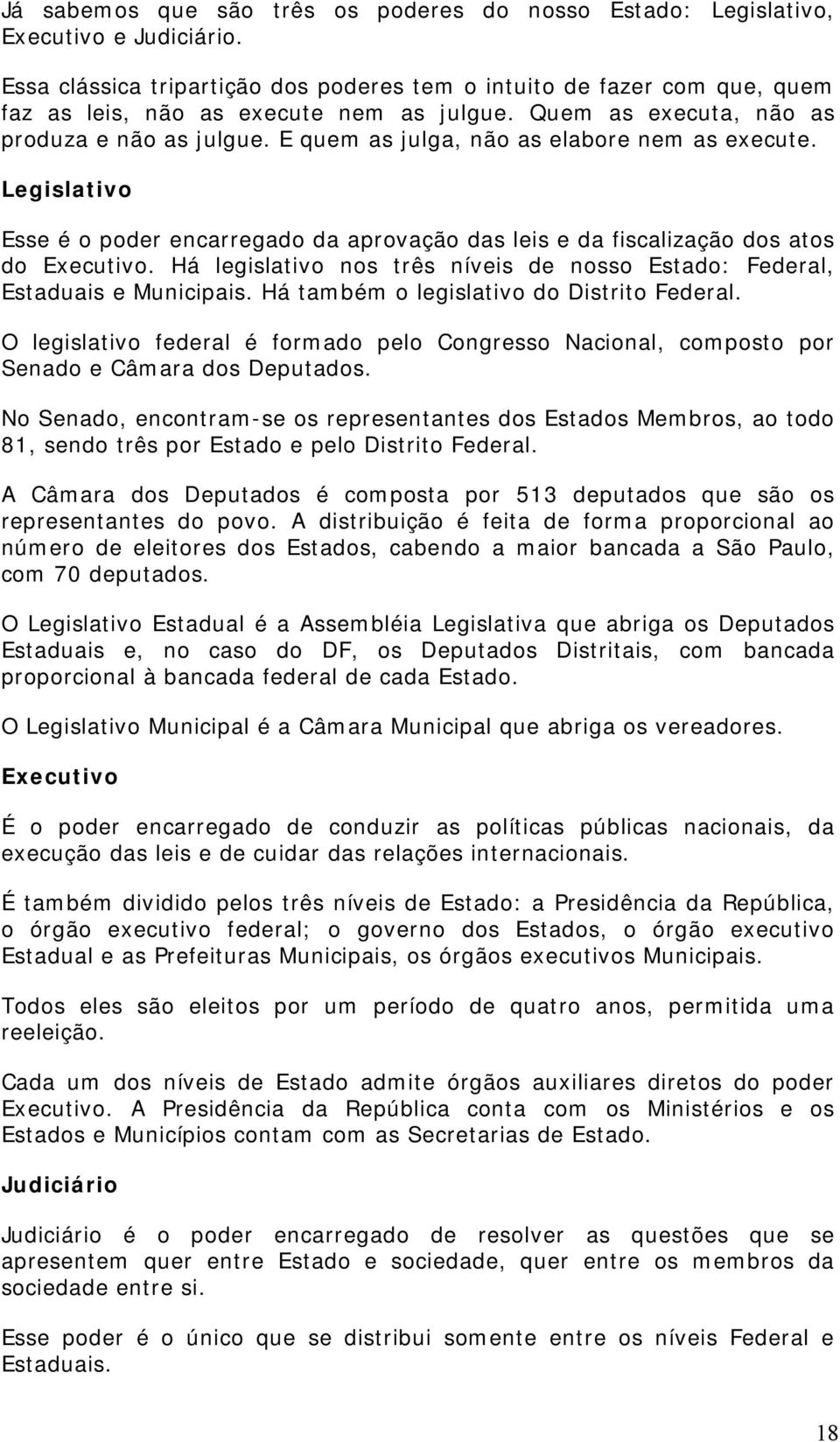 E quem as julga, não as elabore nem as execute. Legislativo Esse é o poder encarregado da aprovação das leis e da fiscalização dos atos do Executivo.