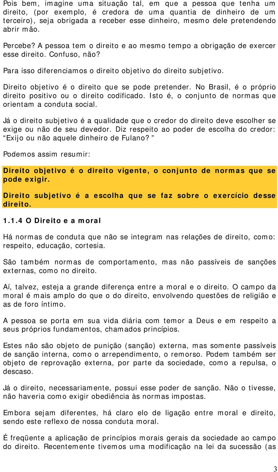 Direito objetivo é o direito que se pode pretender. No Brasil, é o próprio direito positivo ou o direito codificado. Isto é, o conjunto de normas que orientam a conduta social.