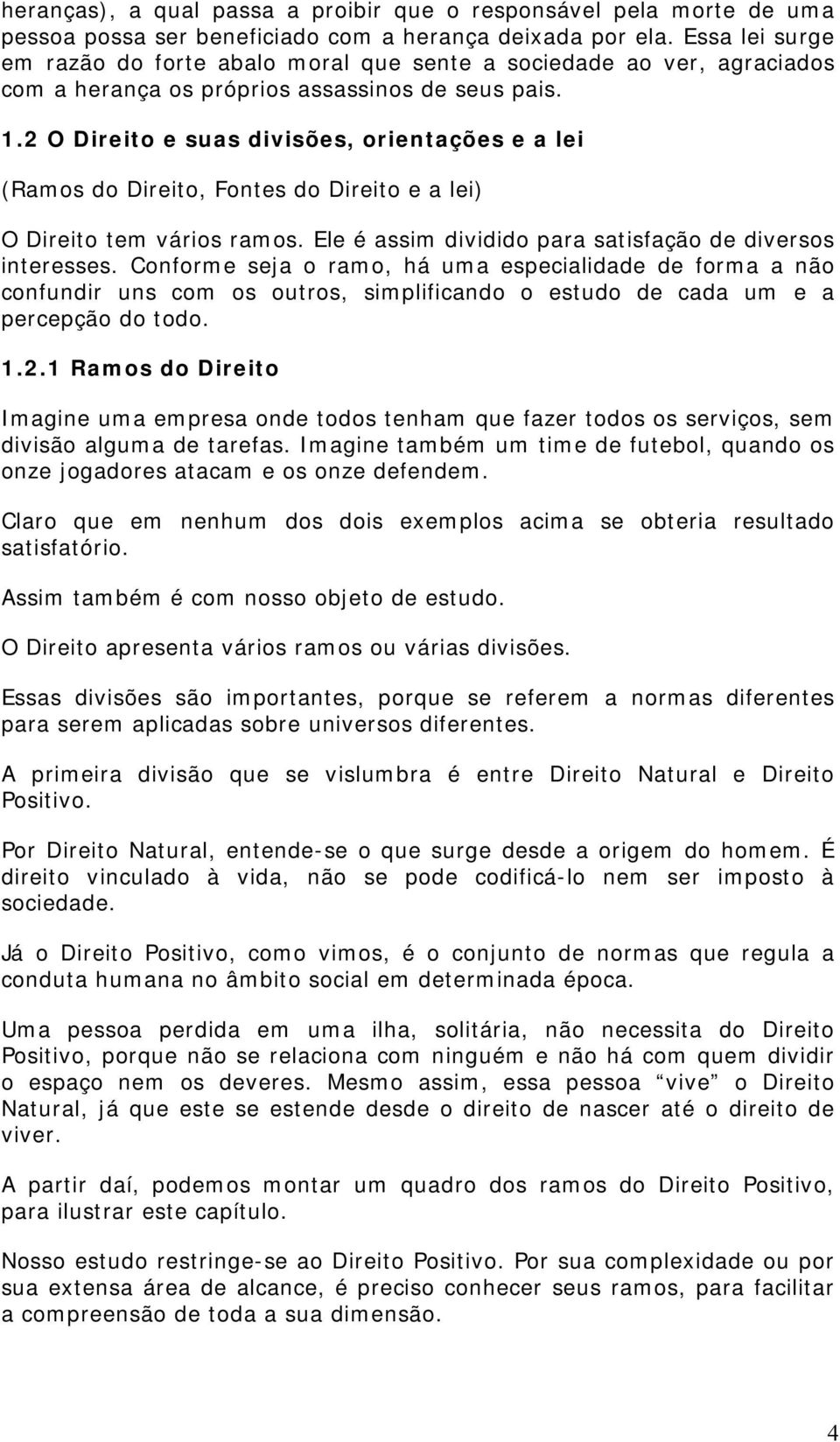 2 O Direito e suas divisões, orientações e a lei (Ramos do Direito, Fontes do Direito e a lei) O Direito tem vários ramos. Ele é assim dividido para satisfação de diversos interesses.