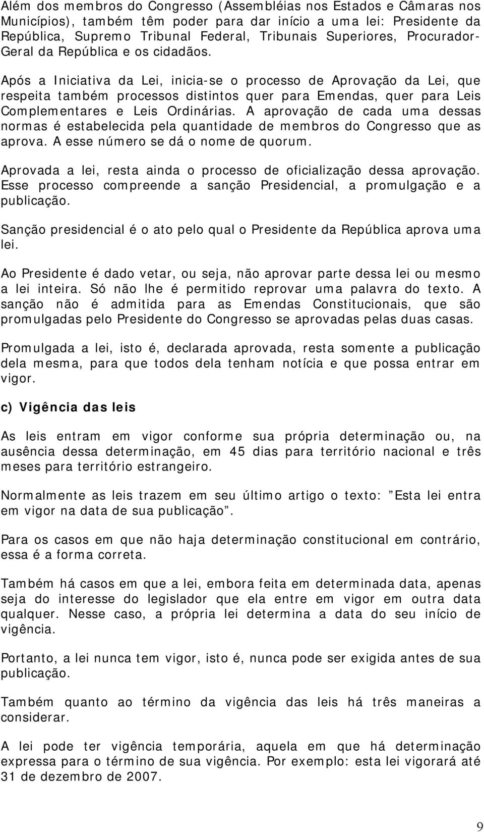 Após a Iniciativa da Lei, inicia-se o processo de Aprovação da Lei, que respeita também processos distintos quer para Emendas, quer para Leis Complementares e Leis Ordinárias.