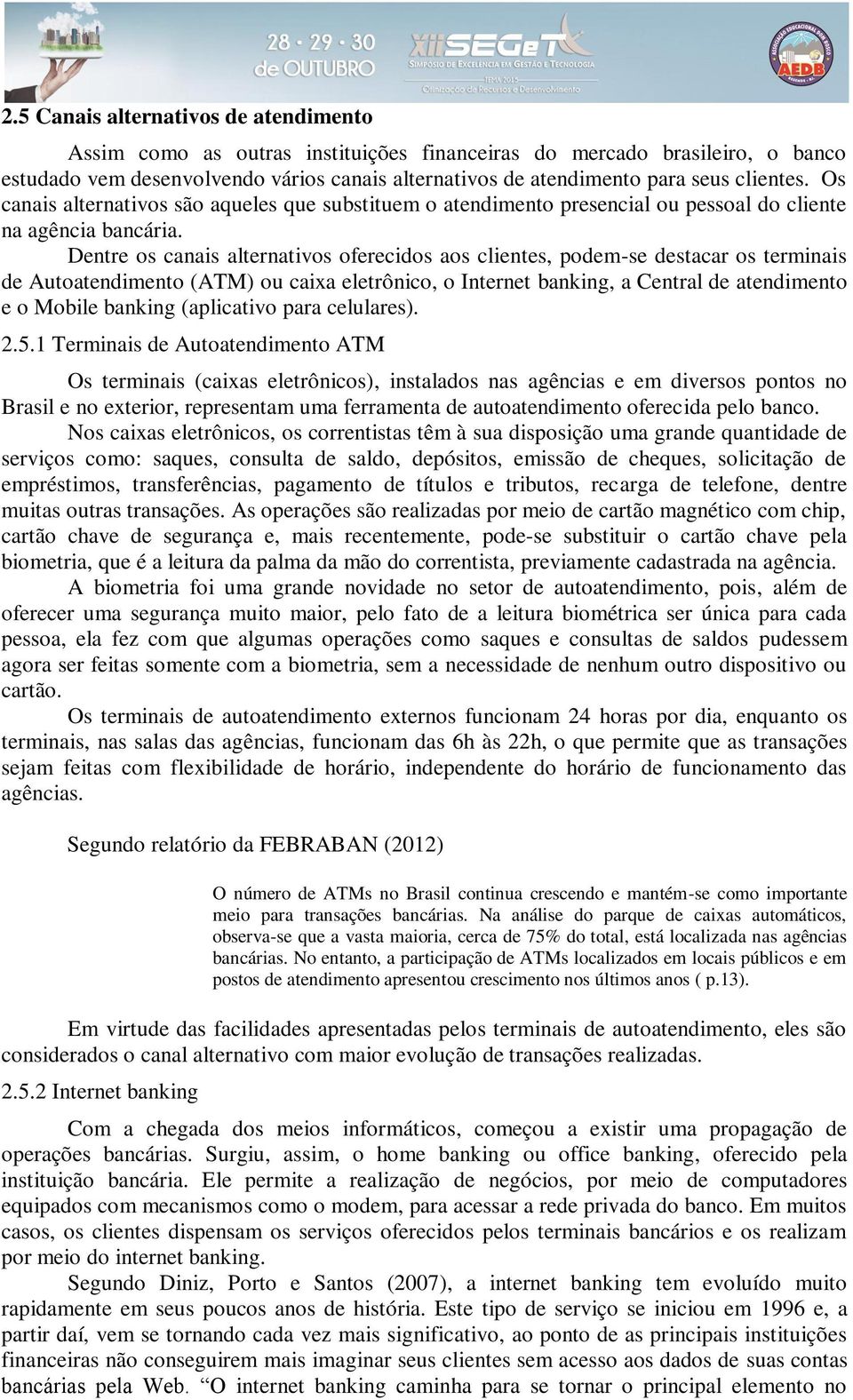 Dentre os canais alternativos oferecidos aos clientes, podem-se destacar os terminais de Autoatendimento (ATM) ou caixa eletrônico, o Internet banking, a Central de atendimento e o Mobile banking