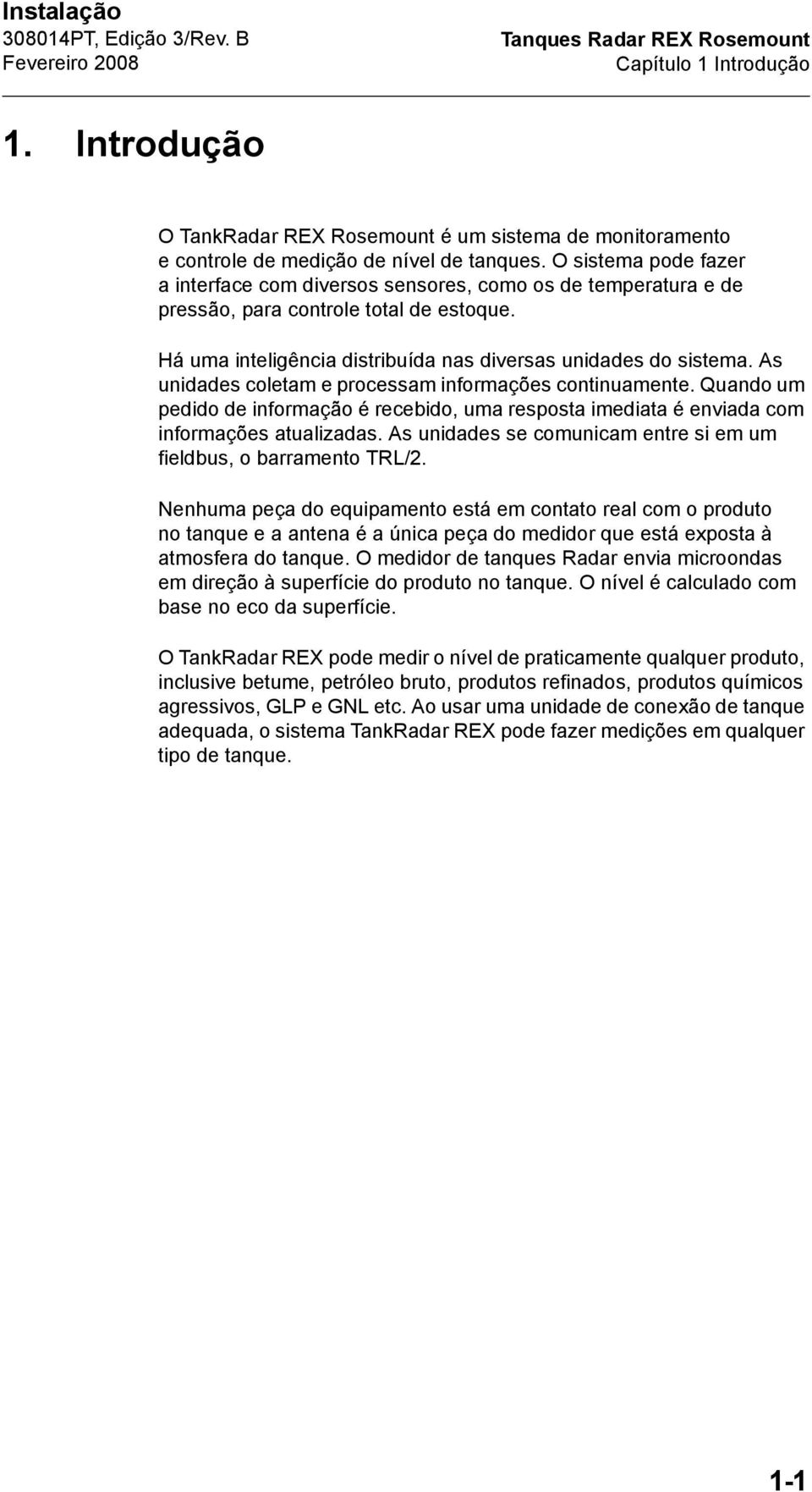 As unidades coletam e processam informações continuamente. Quando um pedido de informação é recebido, uma resposta imediata é enviada com informações atualizadas.