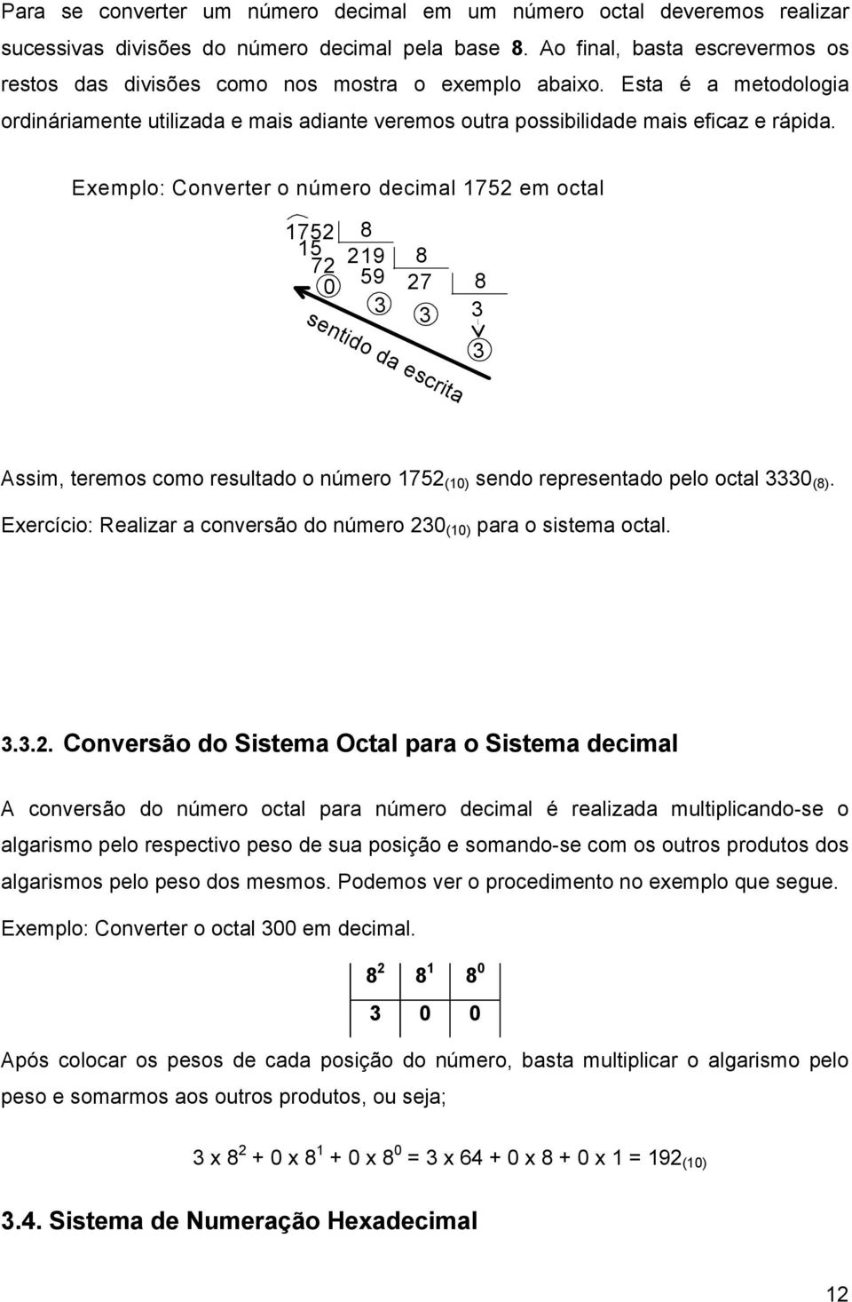 Exemplo: Converter o número decimal 1752 em octal 1752 8 15 72 219 8 59 0 27 8 3 3 3 sentido da escrita 3 Assim, teremos como resultado o número 1752 (10) sendo representado pelo octal 3330 (8).