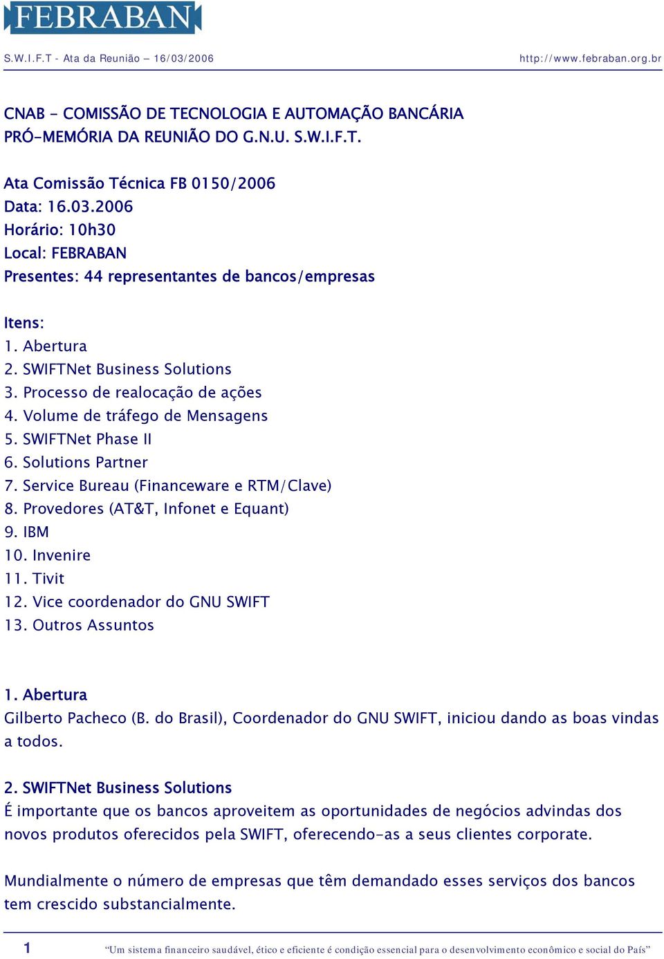 Volume de tráfego de Mensagens 5. SWIFTNet Phase II 6. Solutions Partner 7. Service Bureau (Financeware e RTM/Clave) 8. Provedores (AT&T, Infonet e Equant) 9. IBM 10. Invenire 11. Tivit 12.