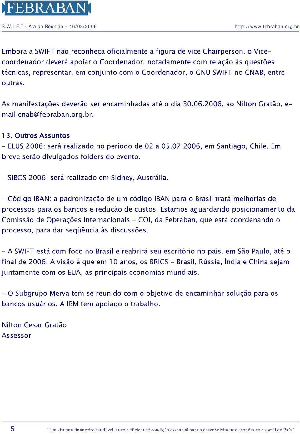 Outros Assuntos - ELUS 2006: será realizado no período de 02 a 05.07.2006, em Santiago, Chile. Em breve serão divulgados folders do evento. - SIBOS 2006: será realizado em Sidney, Austrália.