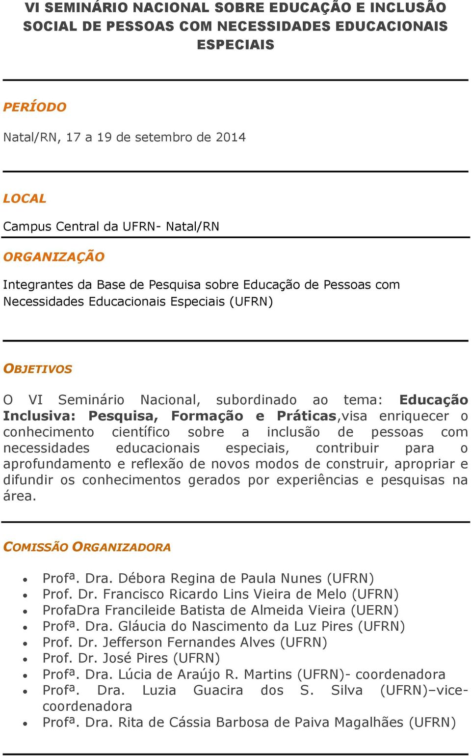 Pesquisa, Formação e Práticas,visa enriquecer o conhecimento científico sobre a inclusão de pessoas com necessidades educacionais especiais, contribuir para o aprofundamento e reflexão de novos modos