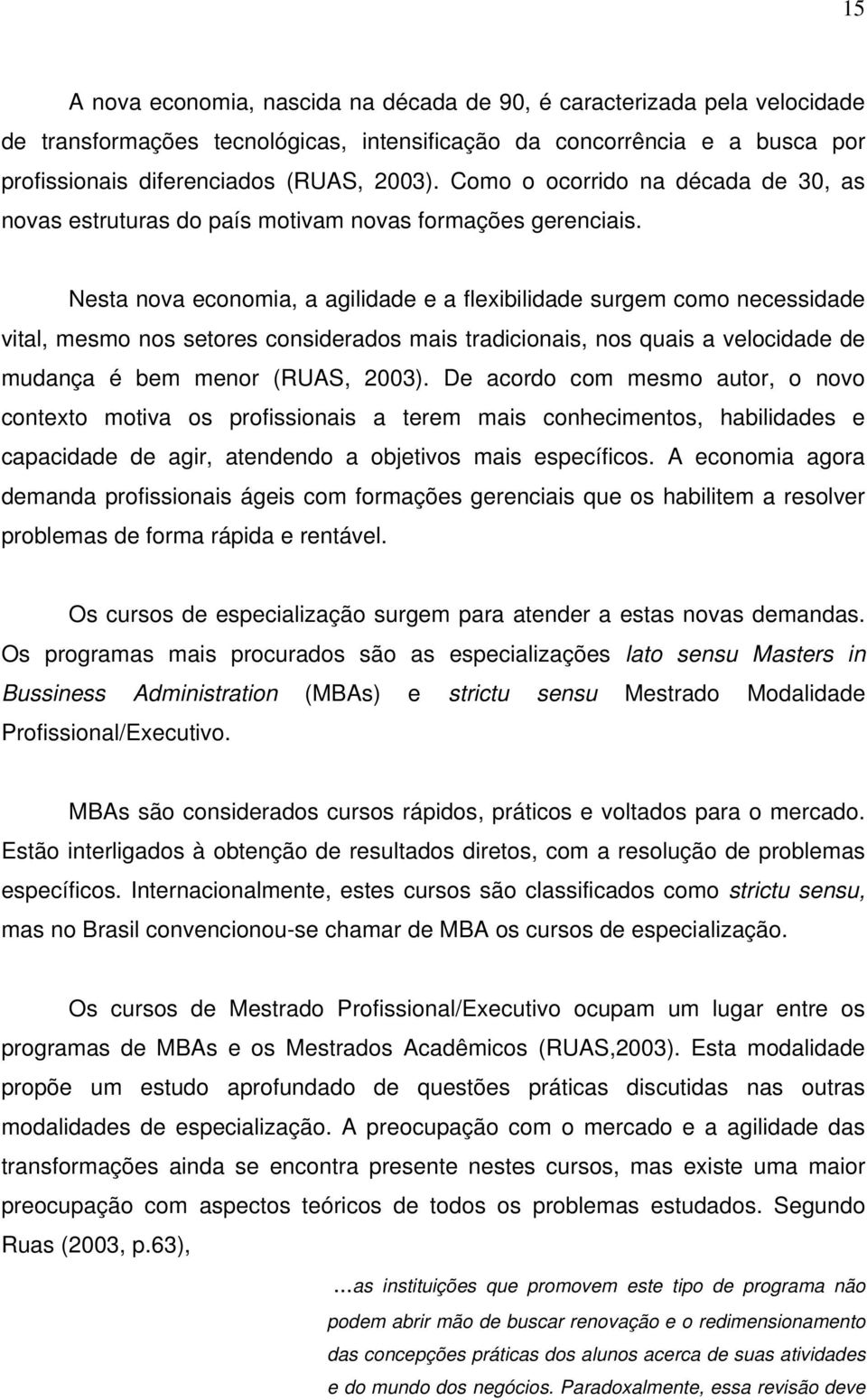 Nesta nova economia, a agilidade e a flexibilidade surgem como necessidade vital, mesmo nos setores considerados mais tradicionais, nos quais a velocidade de mudança é bem menor (RUAS, 2003).