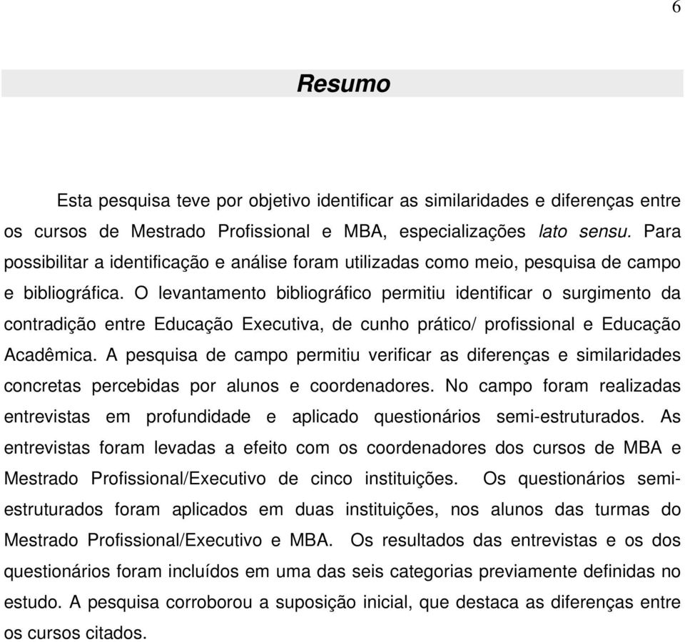 O levantamento bibliográfico permitiu identificar o surgimento da contradição entre Educação Executiva, de cunho prático/ profissional e Educação Acadêmica.