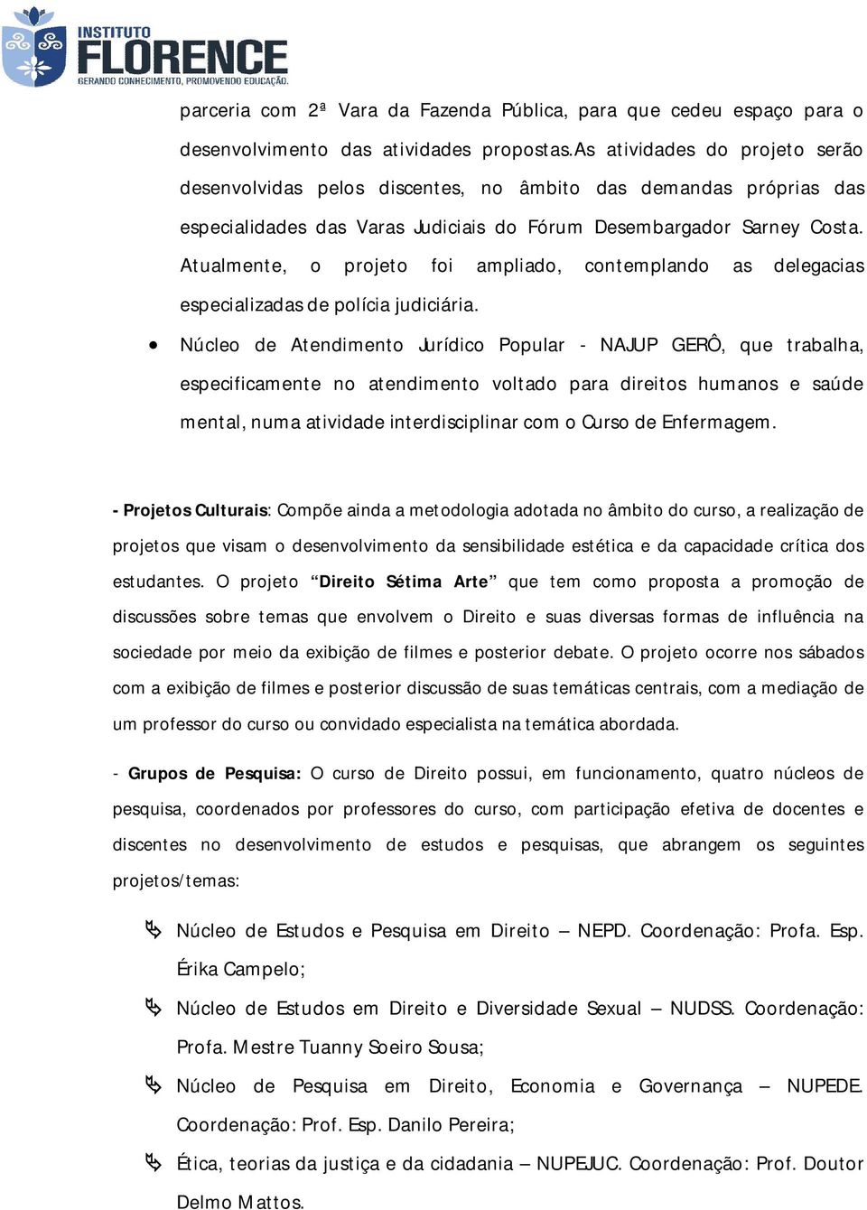 Atualmente, o projeto foi ampliado, contemplando as delegacias especializadas de polícia judiciária.