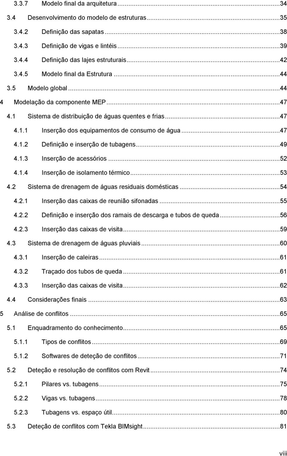 .. 47 4.1.2 Definição e inserção de tubagens... 49 4.1.3 Inserção de acessórios... 52 4.1.4 Inserção de isolamento térmico... 53 4.2 Sistema de drenagem de águas residuais domésticas... 54 4.2.1 Inserção das caixas de reunião sifonadas.