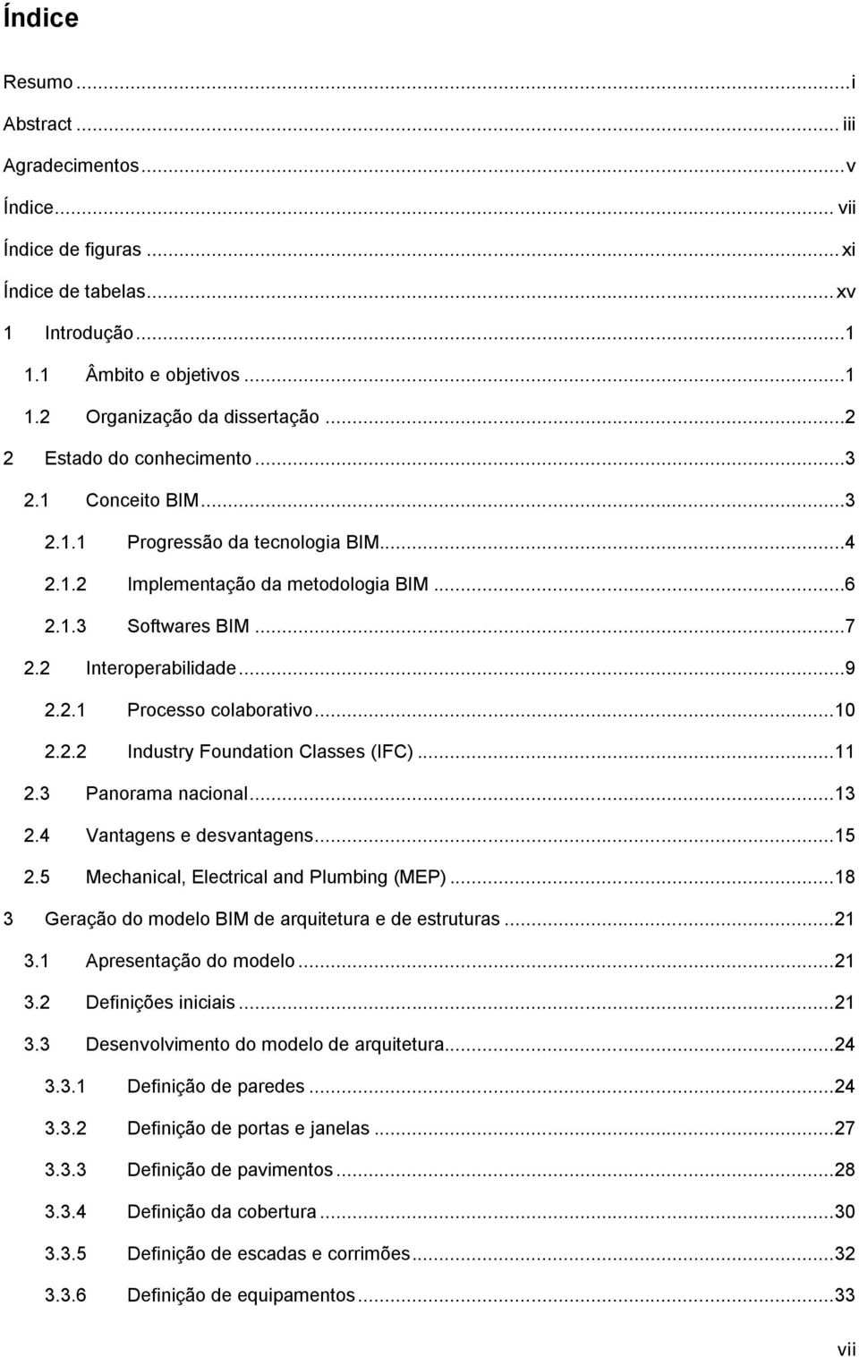 .. 10 2.2.2 Industry Foundation Classes (IFC)... 11 2.3 Panorama nacional... 13 2.4 Vantagens e desvantagens... 15 2.5 Mechanical, Electrical and Plumbing (MEP).