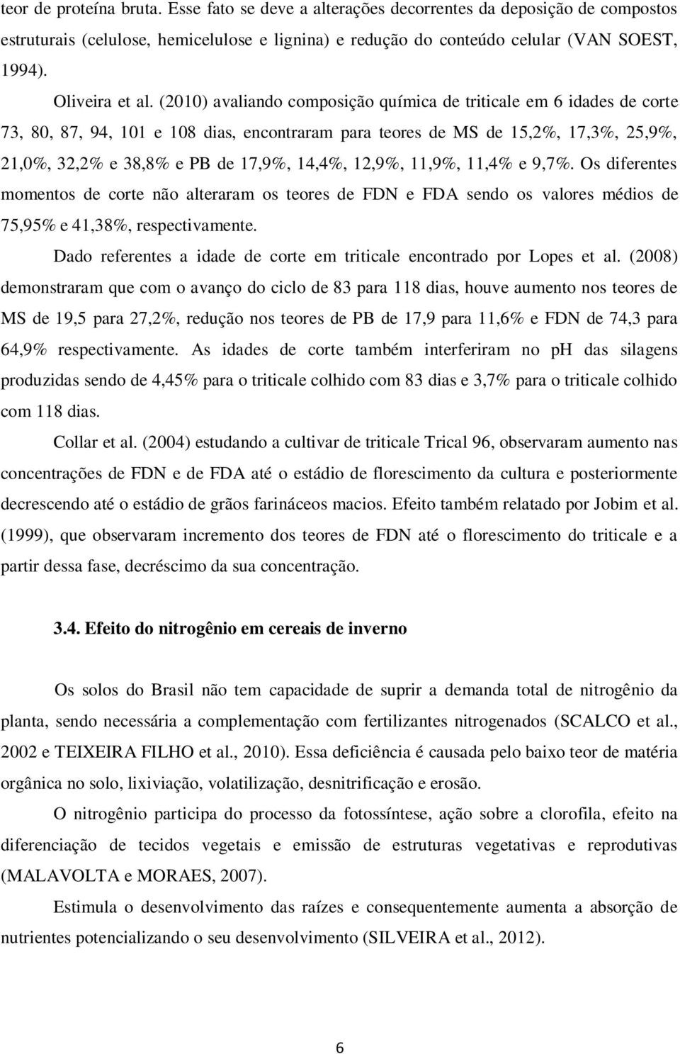 (2010) avaliando composição química de triticale em 6 idades de corte 73, 80, 87, 94, 101 e 108 dias, encontraram para teores de MS de 15,2%, 17,3%, 25,9%, 21,0%, 32,2% e 38,8% e PB de 17,9%, 14,4%,