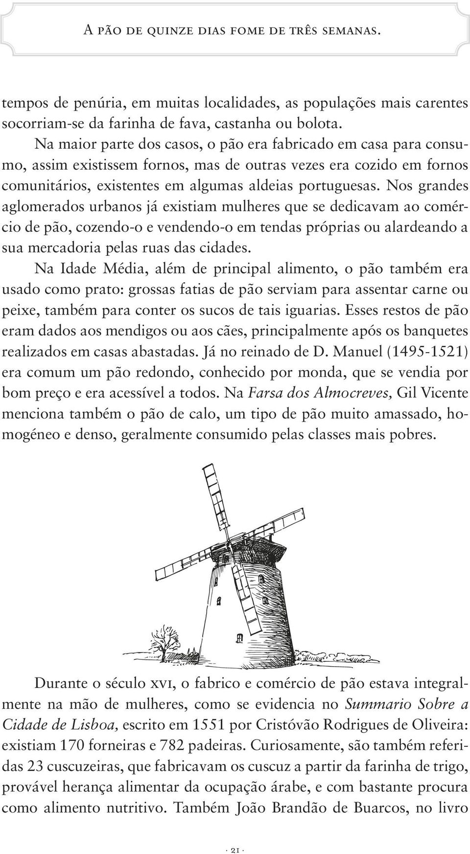 Nos grandes aglomerados urbanos já existiam mulheres que se dedicavam ao comércio de pão, cozendo-o e vendendo-o em tendas próprias ou alardeando a sua mercadoria pelas ruas das cidades.