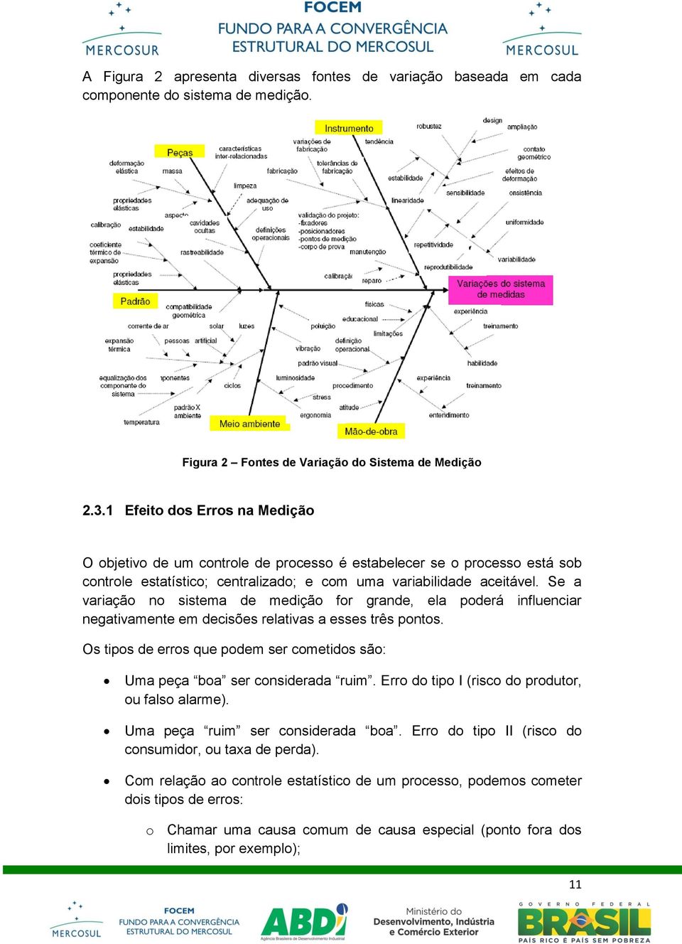 Se a variação no sistema de medição for grande, ela poderá influenciar negativamente em decisões relativas a esses três pontos.