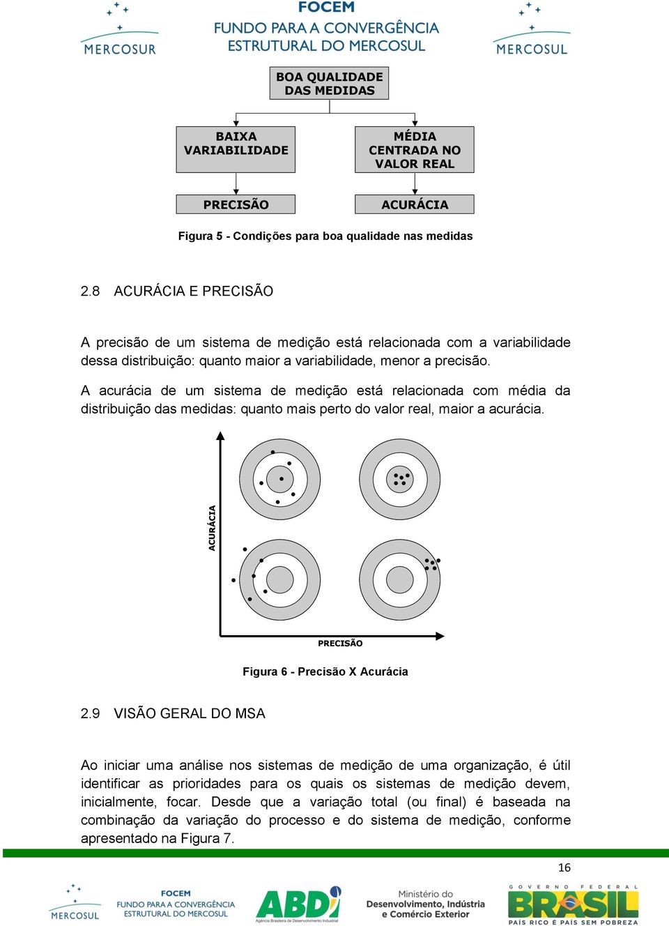 A acurácia de um sistema de medição está relacionada com média da distribuição das medidas: quanto mais perto do valor real, maior a acurácia. ACURÁCIA PRECISÃO Figura 6 - Precisão X Acurácia 2.