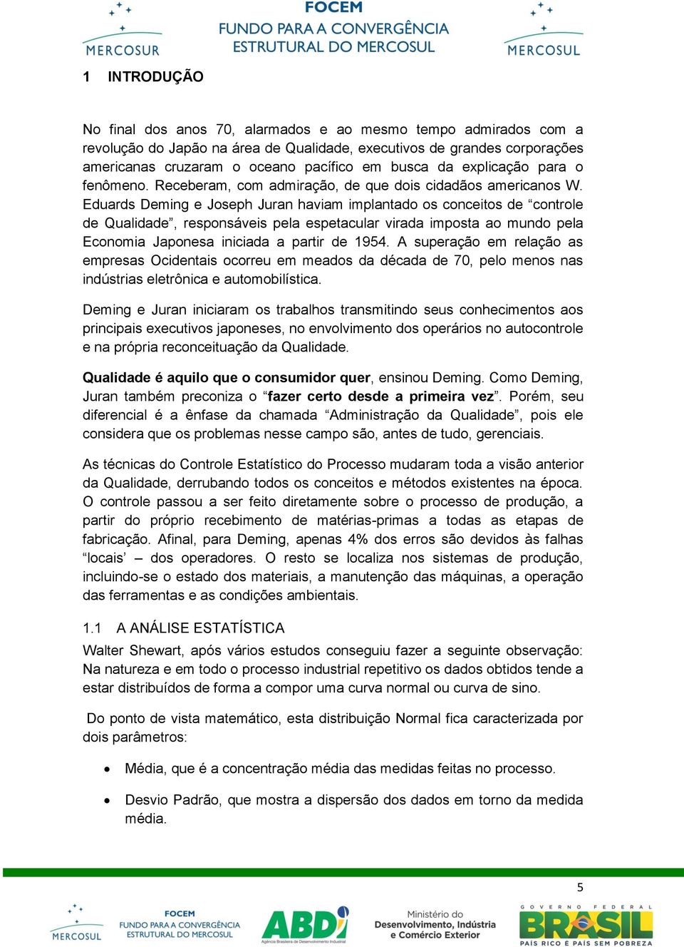 Eduards Deming e Joseph Juran haviam implantado os conceitos de controle de Qualidade, responsáveis pela espetacular virada imposta ao mundo pela Economia Japonesa iniciada a partir de 1954.