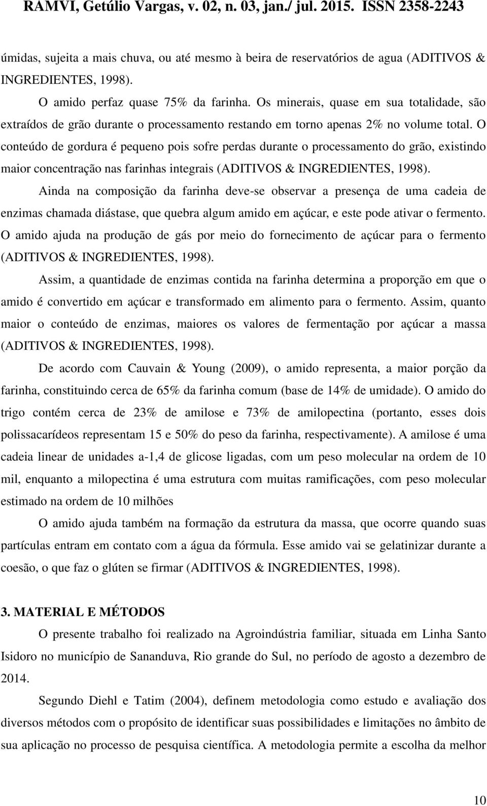 O conteúdo de gordura é pequeno pois sofre perdas durante o processamento do grão, existindo maior concentração nas farinhas integrais (ADITIVOS & INGREDIENTES, 1998).