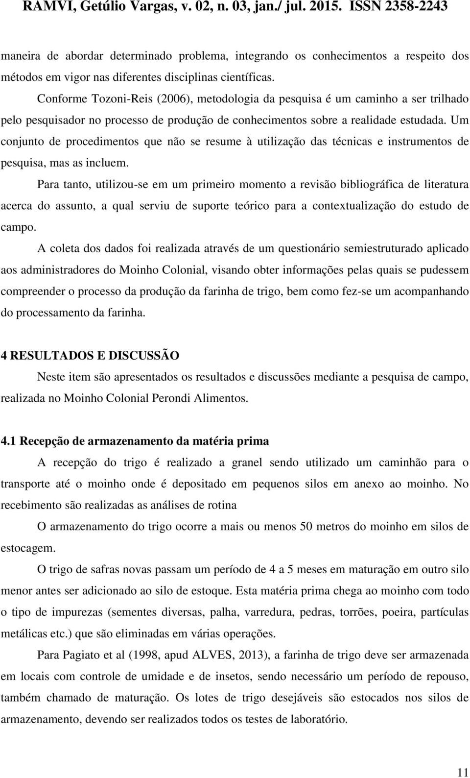 Um conjunto de procedimentos que não se resume à utilização das técnicas e instrumentos de pesquisa, mas as incluem.