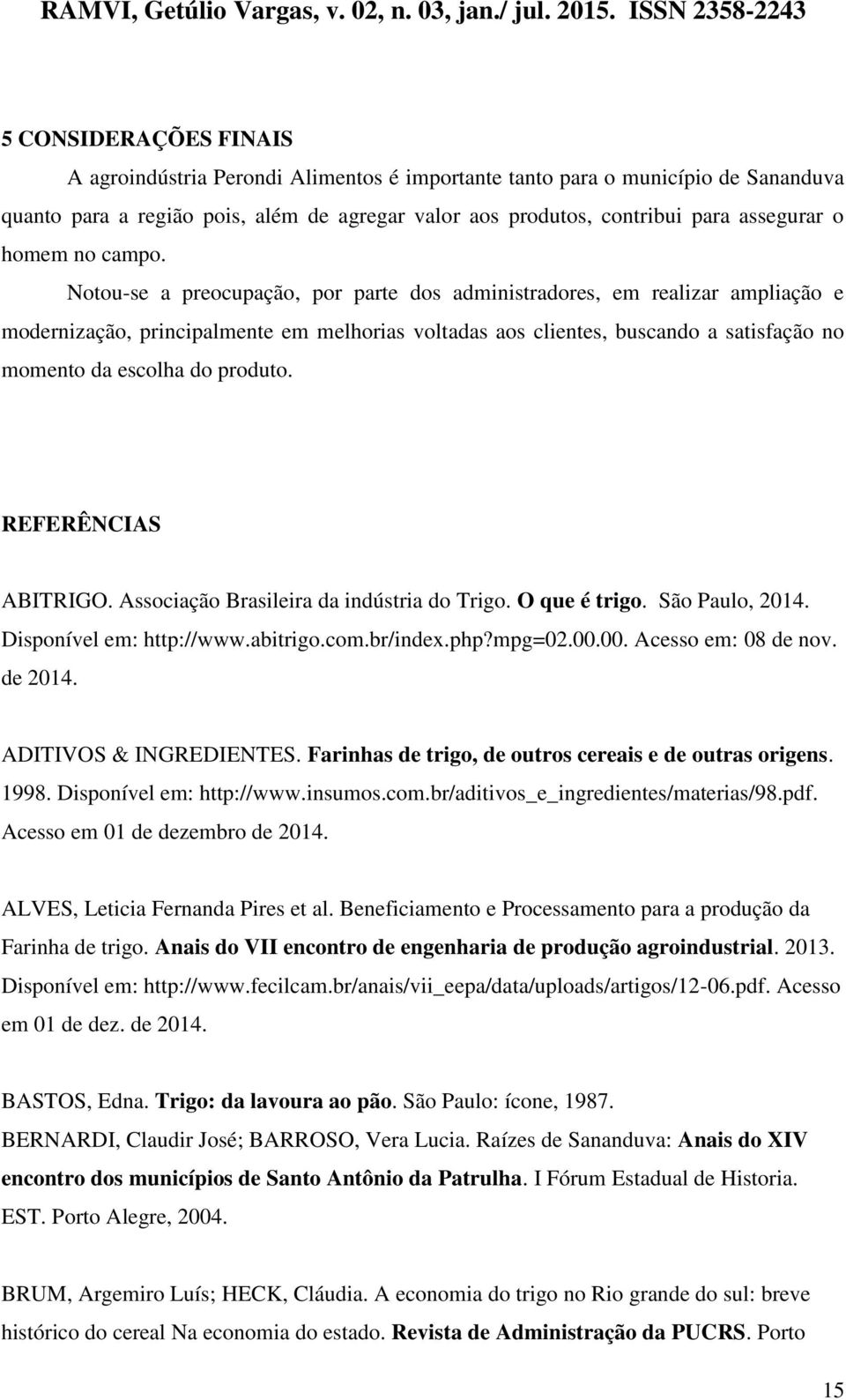 Notou-se a preocupação, por parte dos administradores, em realizar ampliação e modernização, principalmente em melhorias voltadas aos clientes, buscando a satisfação no momento da escolha do produto.