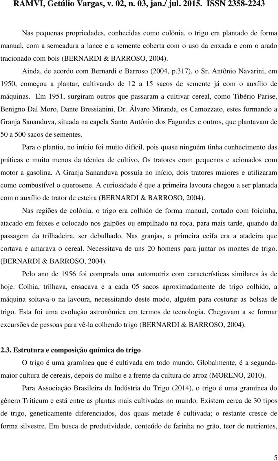 Em 1951, surgiram outros que passaram a cultivar cereal, como Tibério Parise, Benigno Dal Moro, Dante Bressianini, Dr.