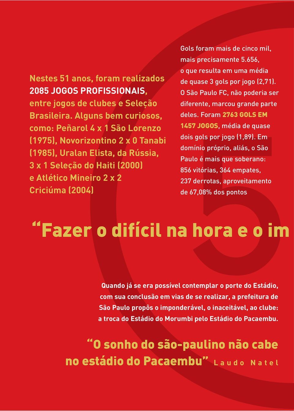 foram mais de cinco mil, mais precisamente 5.656, o que resulta em uma média de quase 3 gols por jogo (2,71). O São Paulo FC, não poderia ser diferente, marcou grande parte deles.