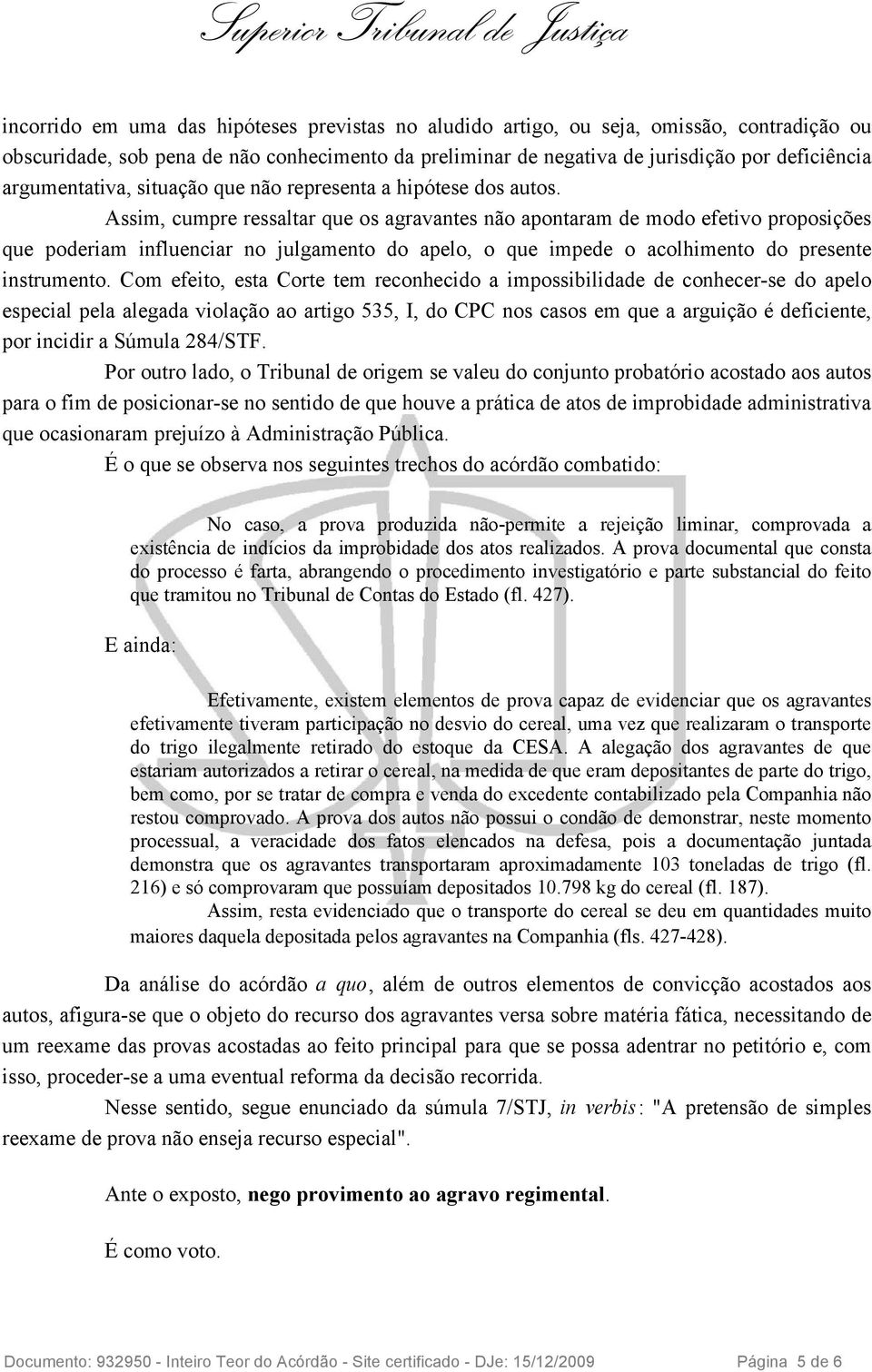 Assim, cumpre ressaltar que os agravantes não apontaram de modo efetivo proposições que poderiam influenciar no julgamento do apelo, o que impede o acolhimento do presente instrumento.