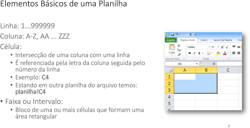 coluna seguida pelo número da linha Exemplo: C4 Estando em outra planilha do arquivo