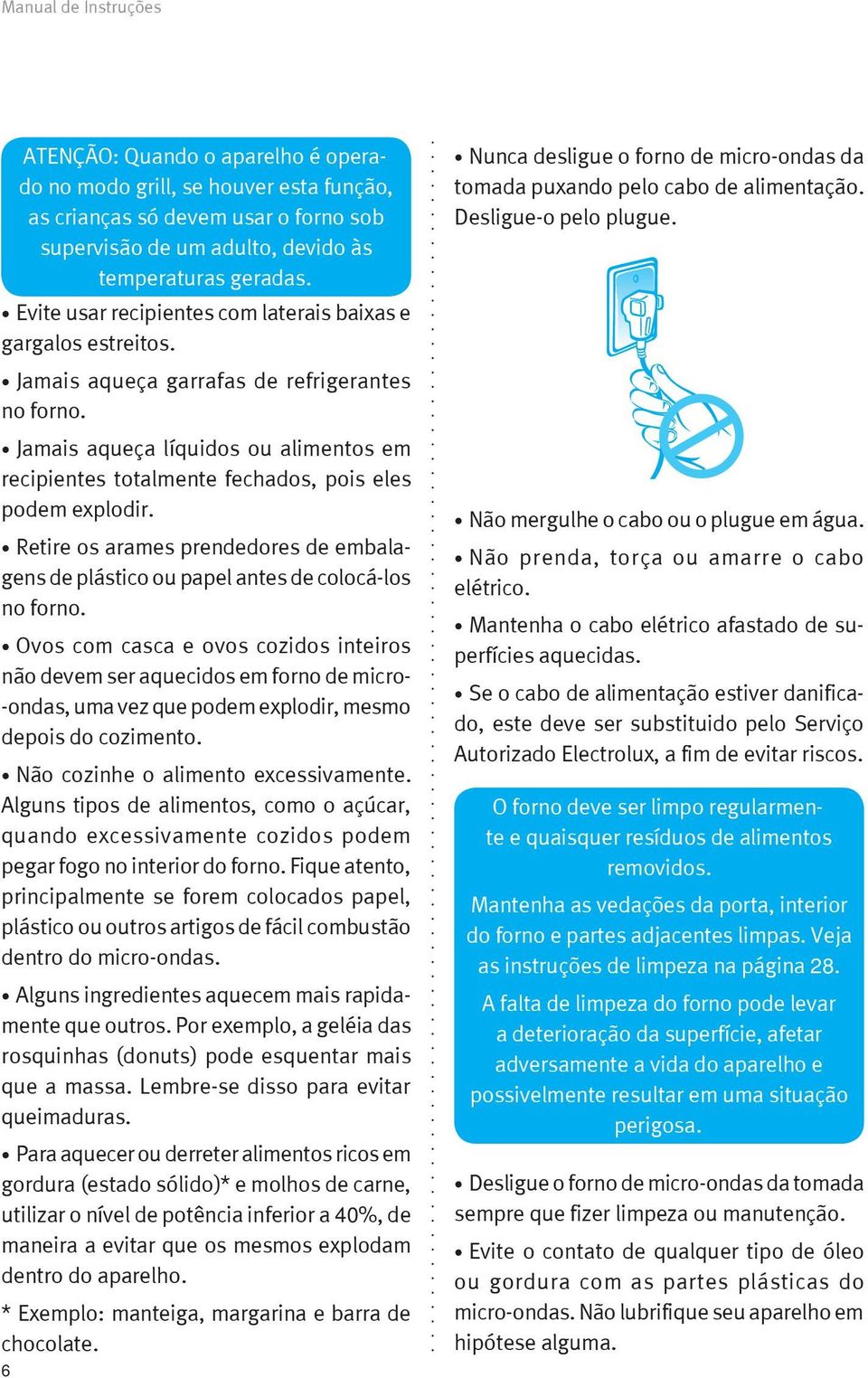 Jamais aqueça líquidos ou alimentos em recipientes totalmente fechados, pois eles podem explodir. Retire os arames prendedores de embalagens de plástico ou papel antes de colocá-los no forno.