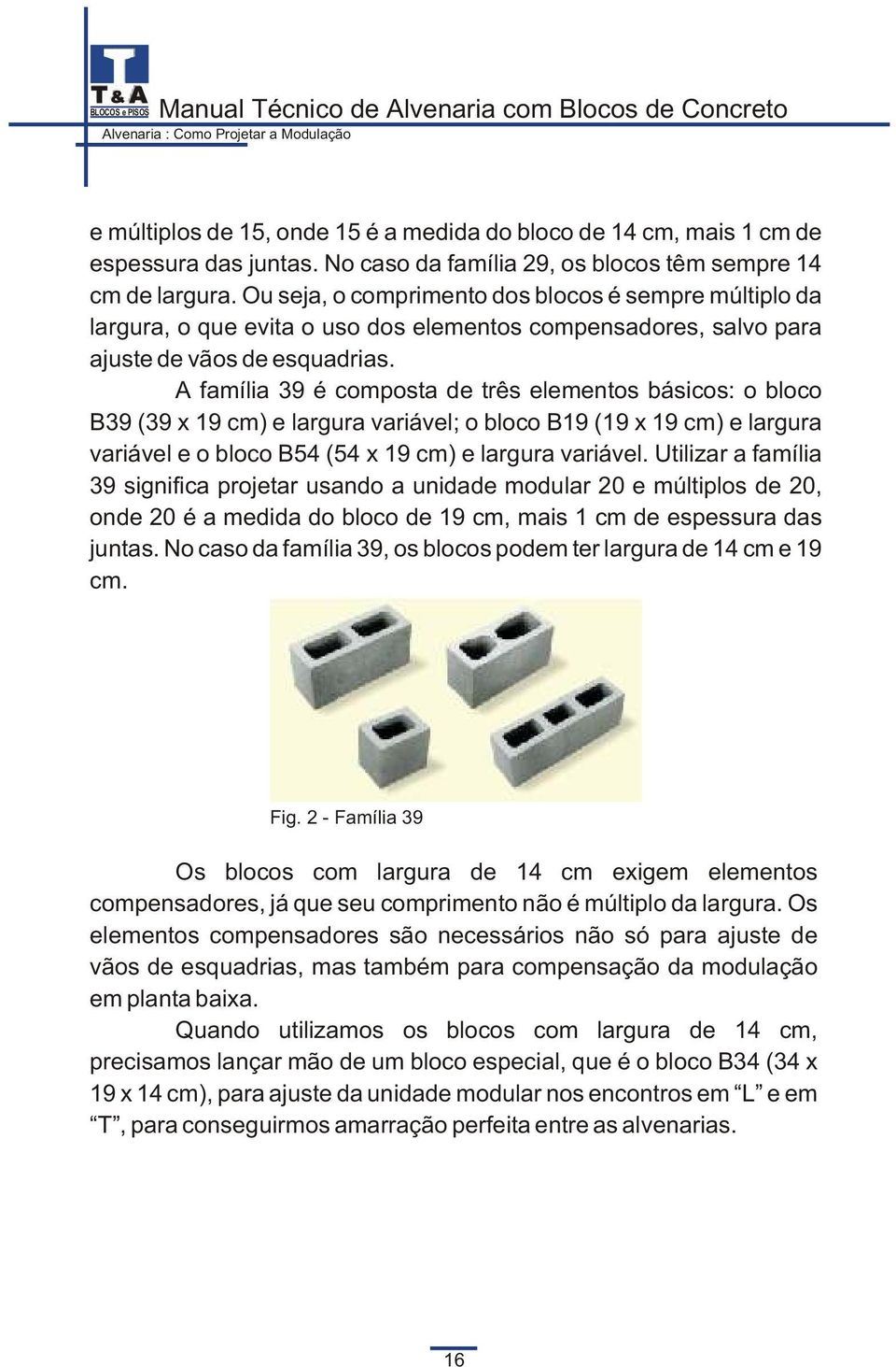 Ou seja, o comprimento dos blocos é sempre múltiplo da largura, o que evita o uso dos elementos compensadores, salvo para ajuste de vãos de esquadrias.