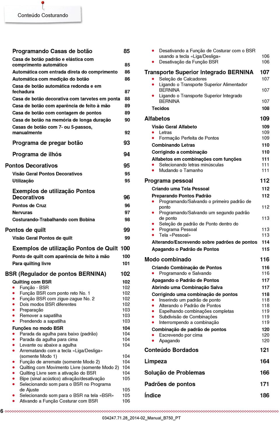 memória de longa duração 90 Casas de botão com 7- ou 5-passos, manualmente 92 Programa de pregar botão 93 Programa de ilhós 94 Pontos Decorativos 95 Visão Geral Pontos Decorativos 95 Utilização 95