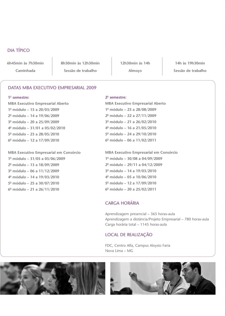 semestre: MBA Executivo Empresarial Aberto 1 0 módulo 23 a 28/08/2009 2 0 módulo 22 a 27/11/2009 3 0 módulo 21 a 26/02/2010 4 0 módulo 16 a 21/05/2010 5 0 módulo 24 a 29/10/2010 6 0 módulo 06 a