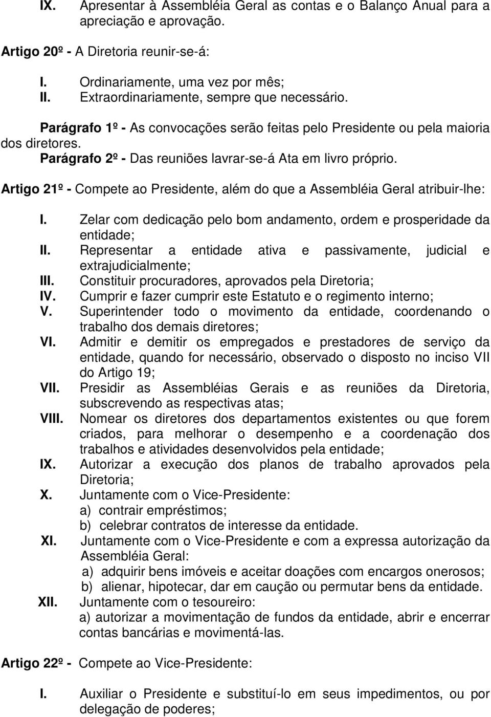 Artigo 21º - Compete ao Presidente, além do que a Assembléia Geral atribuir-lhe: I. Zelar com dedicação pelo bom andamento, ordem e prosperidade da entidade; II.