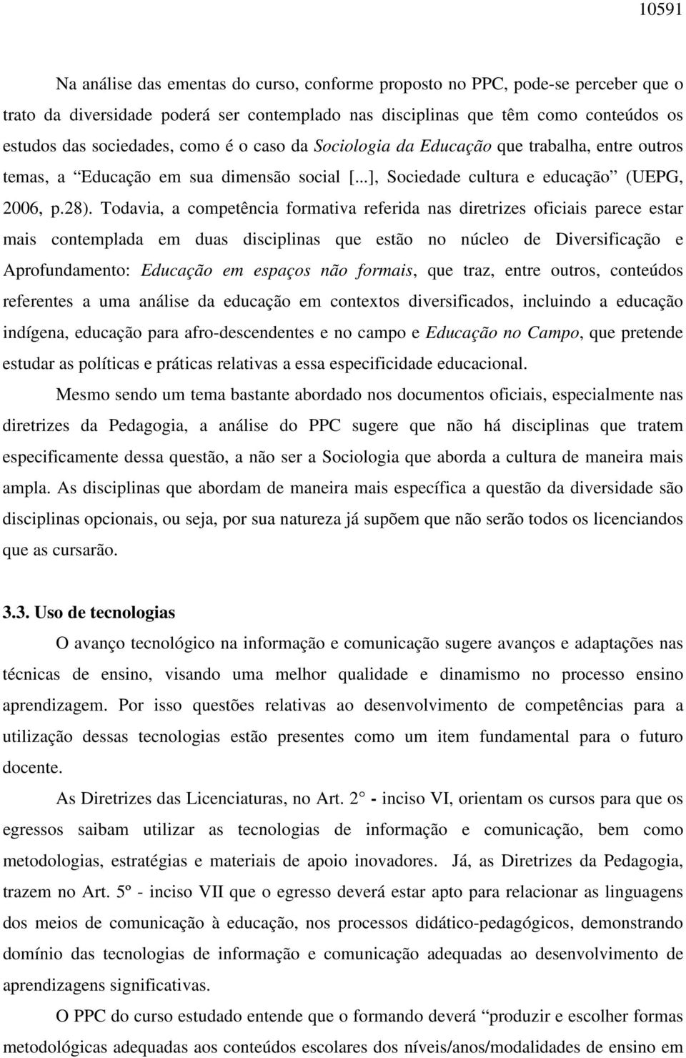 Todavia, a competência formativa referida nas diretrizes oficiais parece estar mais contemplada em duas disciplinas que estão no núcleo de Diversificação e Aprofundamento: Educação em espaços não