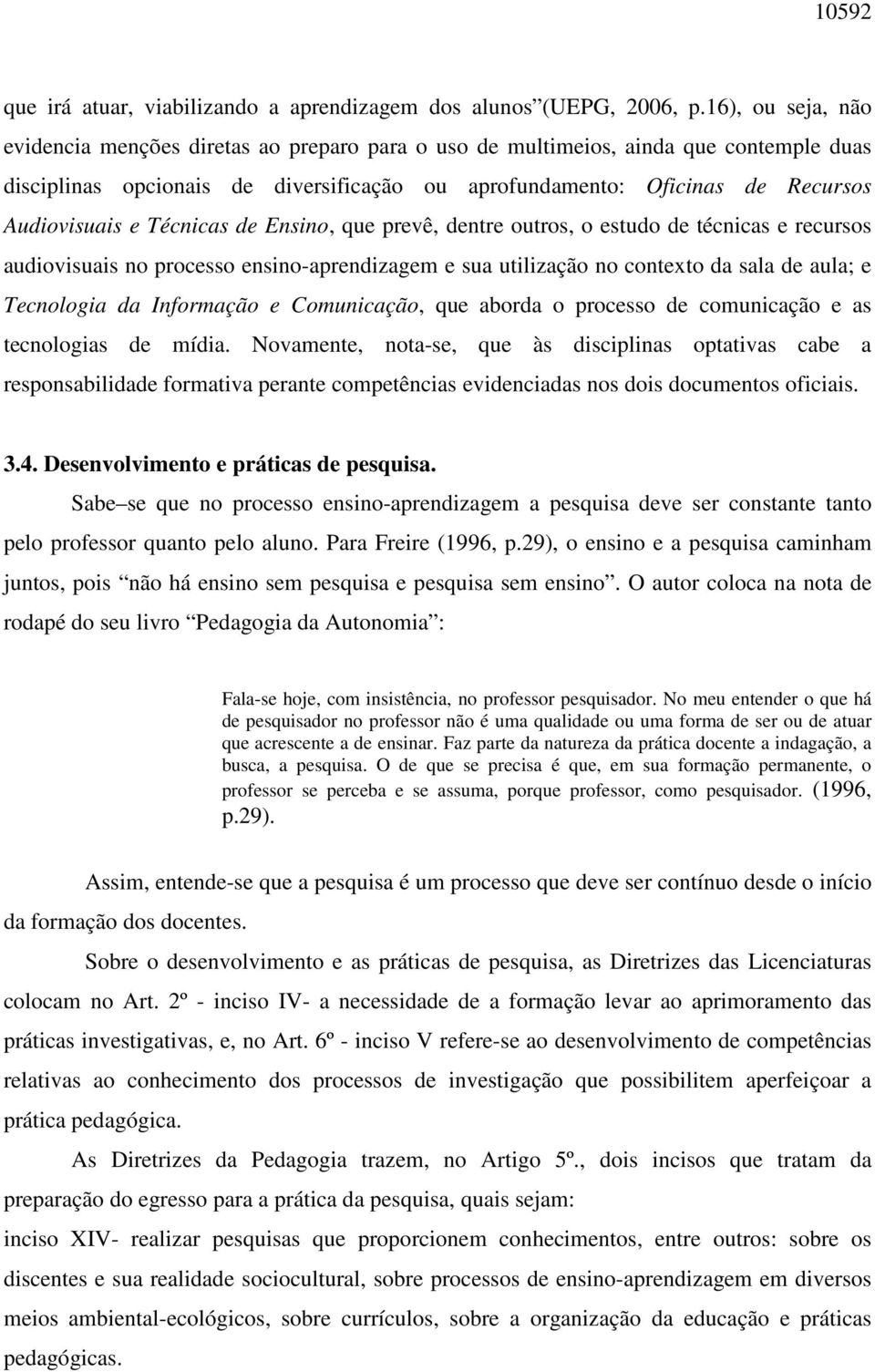 e Técnicas de Ensino, que prevê, dentre outros, o estudo de técnicas e recursos audiovisuais no processo ensino-aprendizagem e sua utilização no contexto da sala de aula; e Tecnologia da Informação e