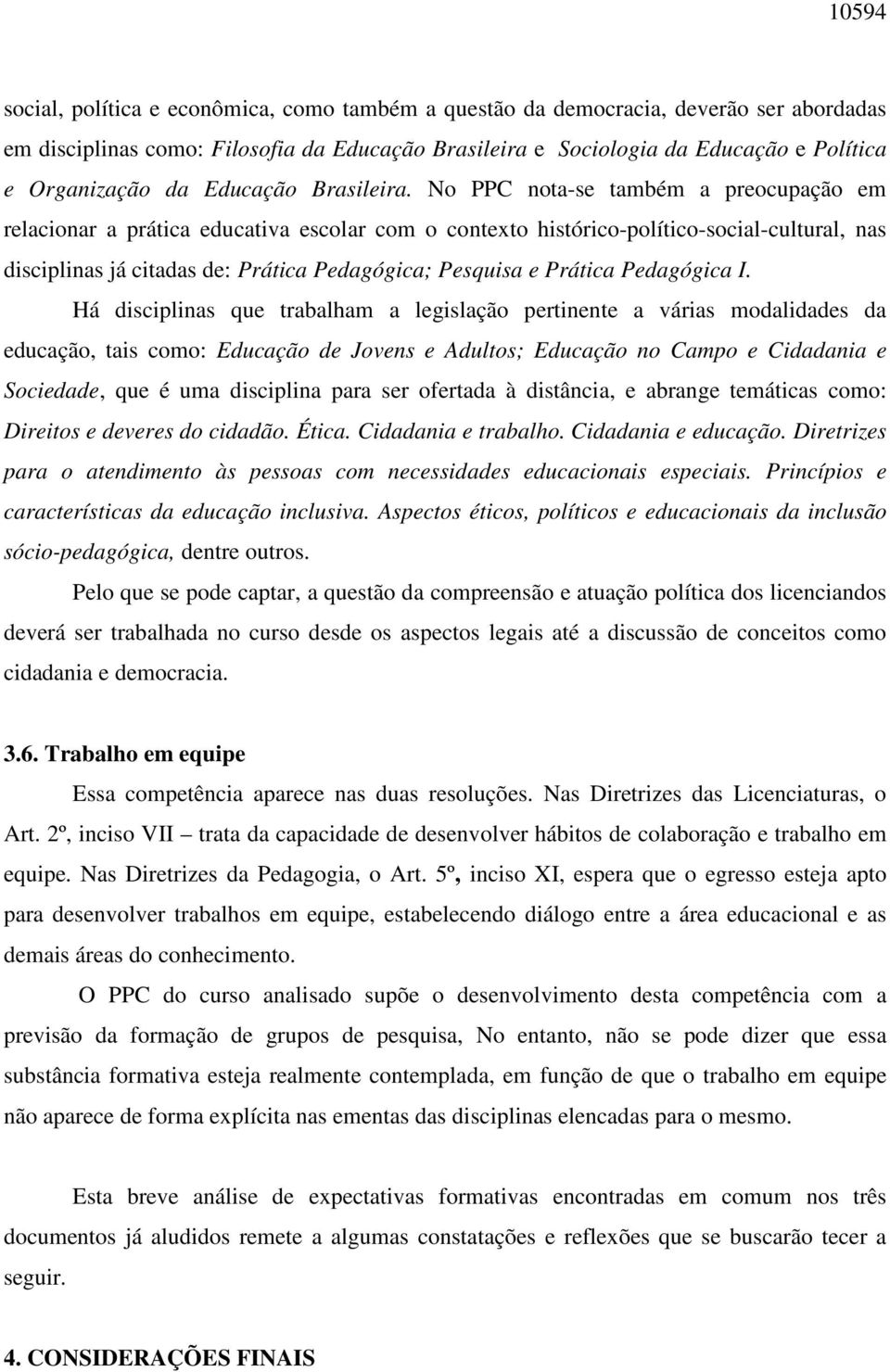 No PPC nota-se também a preocupação em relacionar a prática educativa escolar com o contexto histórico-político-social-cultural, nas disciplinas já citadas de: Prática Pedagógica; Pesquisa e Prática