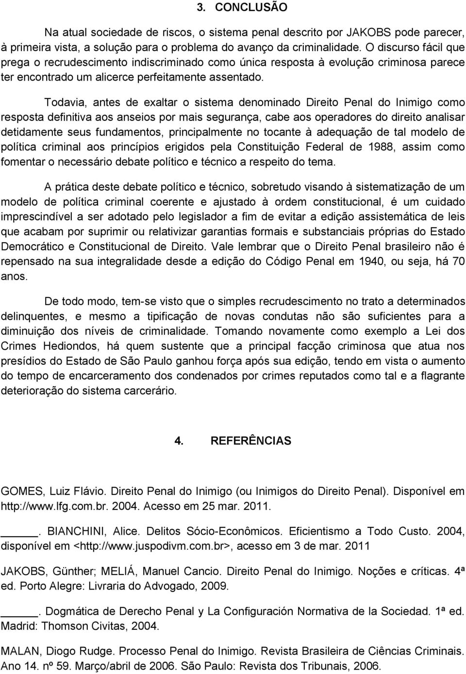 Todavia, antes de exaltar o sistema denominado Direito Penal do Inimigo como resposta definitiva aos anseios por mais segurança, cabe aos operadores do direito analisar detidamente seus fundamentos,