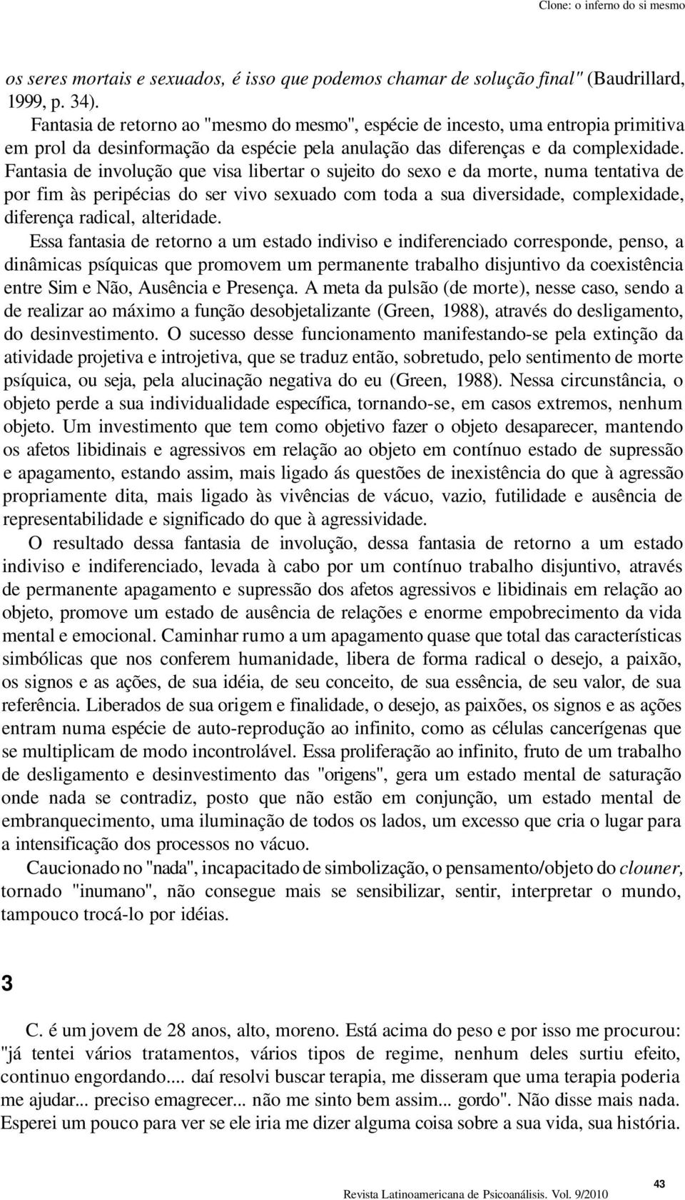 Fantasia de involução que visa libertar o sujeito do sexo e da morte, numa tentativa de por fim às peripécias do ser vivo sexuado com toda a sua diversidade, complexidade, diferença radical,