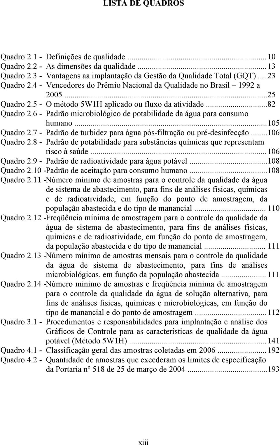 6 - Padrão microbiológico de potabilidade da água para consumo humano... 105 Quadro 2.7 - Padrão de turbidez para água pós-filtração ou pré-desinfecção... 106 Quadro 2.