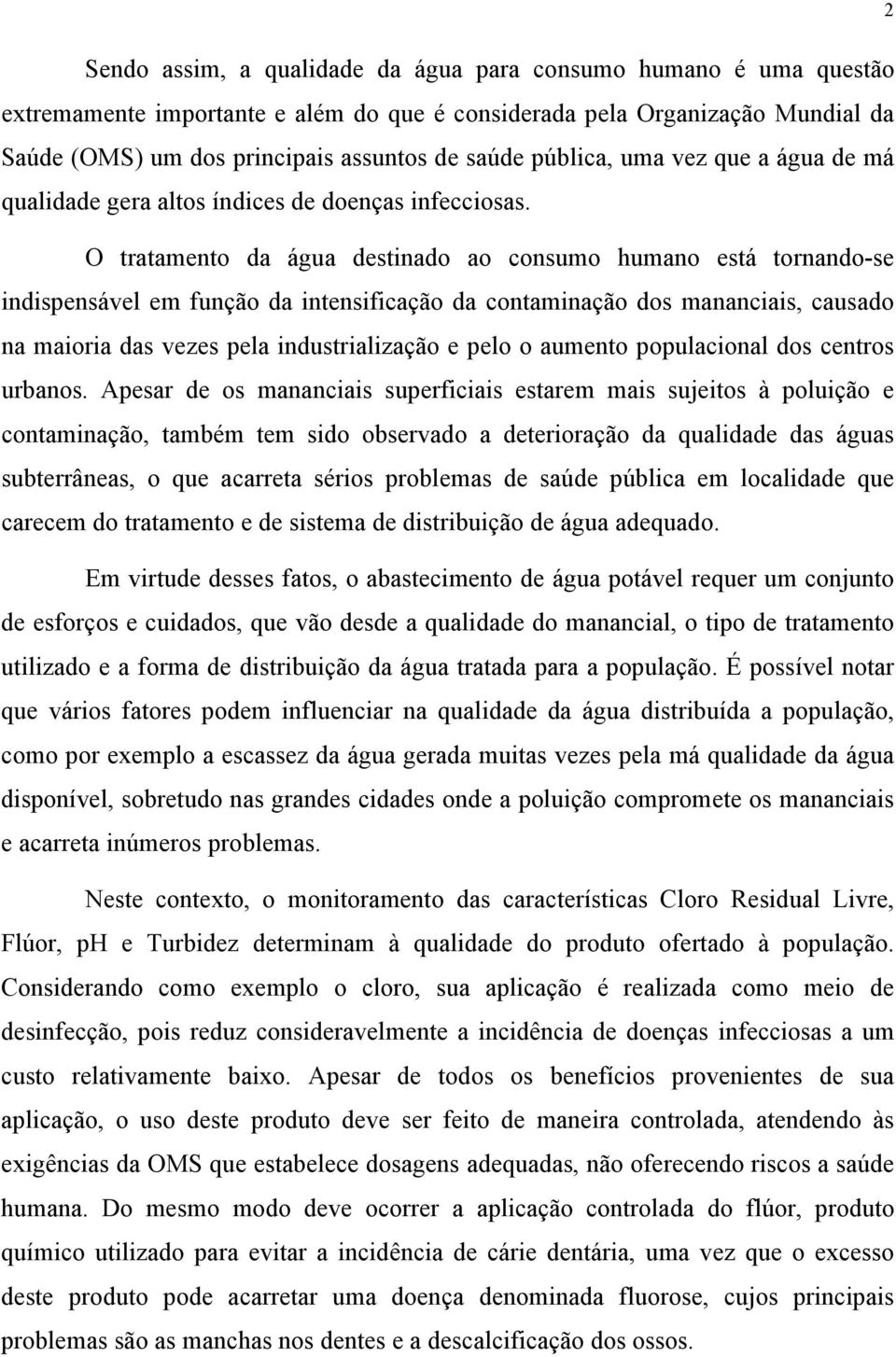 O tratamento da água destinado ao consumo humano está tornando-se indispensável em função da intensificação da contaminação dos mananciais, causado na maioria das vezes pela industrialização e pelo o