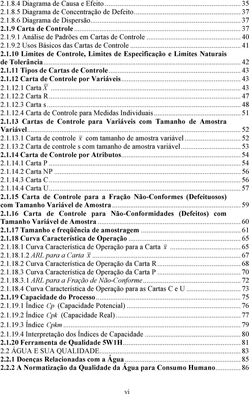 .. 43 2.1.12.1 Carta X... 43 2.1.12.2 Carta R... 47 2.1.12.3 Carta s... 48 2.1.12.4 Carta de Controle para Medidas Individuais... 51 2.1.13 Cartas de Controle para Variáveis com Tamanho de Amostra Variável.