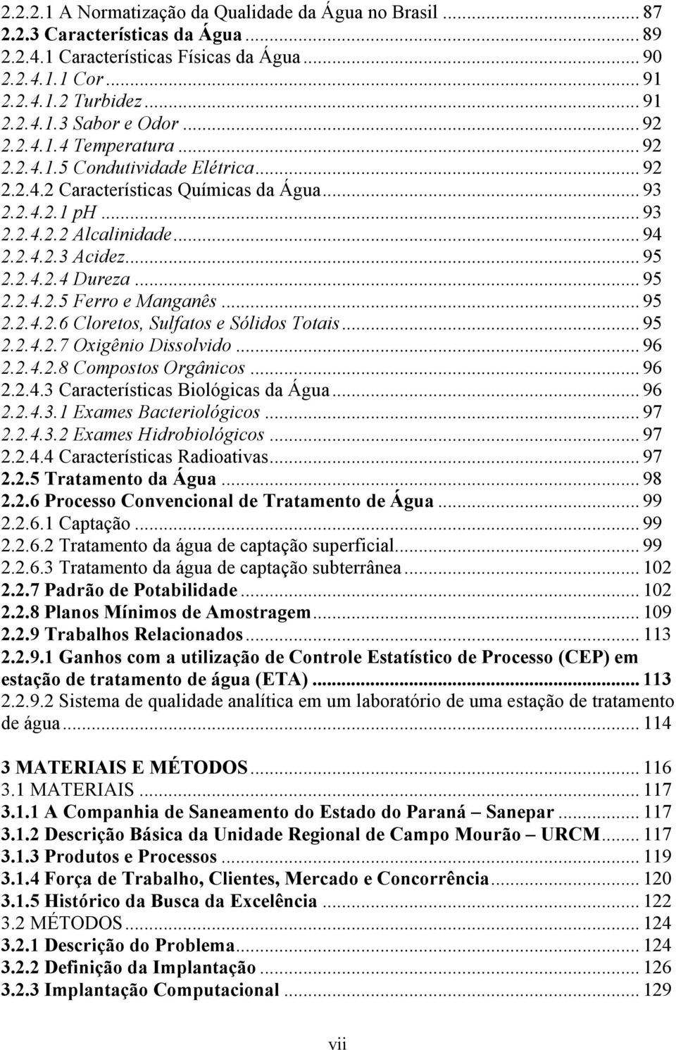 .. 95 2.2.4.2.5 Ferro e Manganês... 95 2.2.4.2.6 Cloretos, Sulfatos e Sólidos Totais... 95 2.2.4.2.7 Oxigênio Dissolvido... 96 2.2.4.2.8 Compostos Orgânicos... 96 2.2.4.3 Características Biológicas da Água.